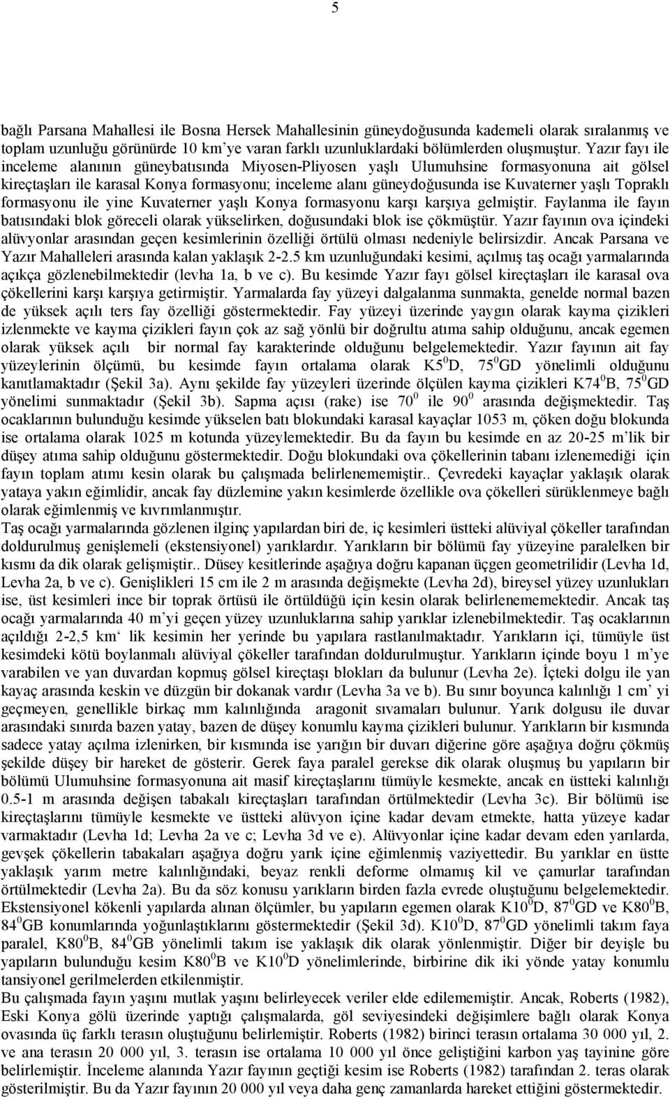 Topraklı formasyonu ile yine Kuvaterner yaşlı Konya formasyonu karşı karşıya gelmiştir. Faylanma ile fayın batısındaki blok göreceli olarak yükselirken, doğusundaki blok ise çökmüştür.