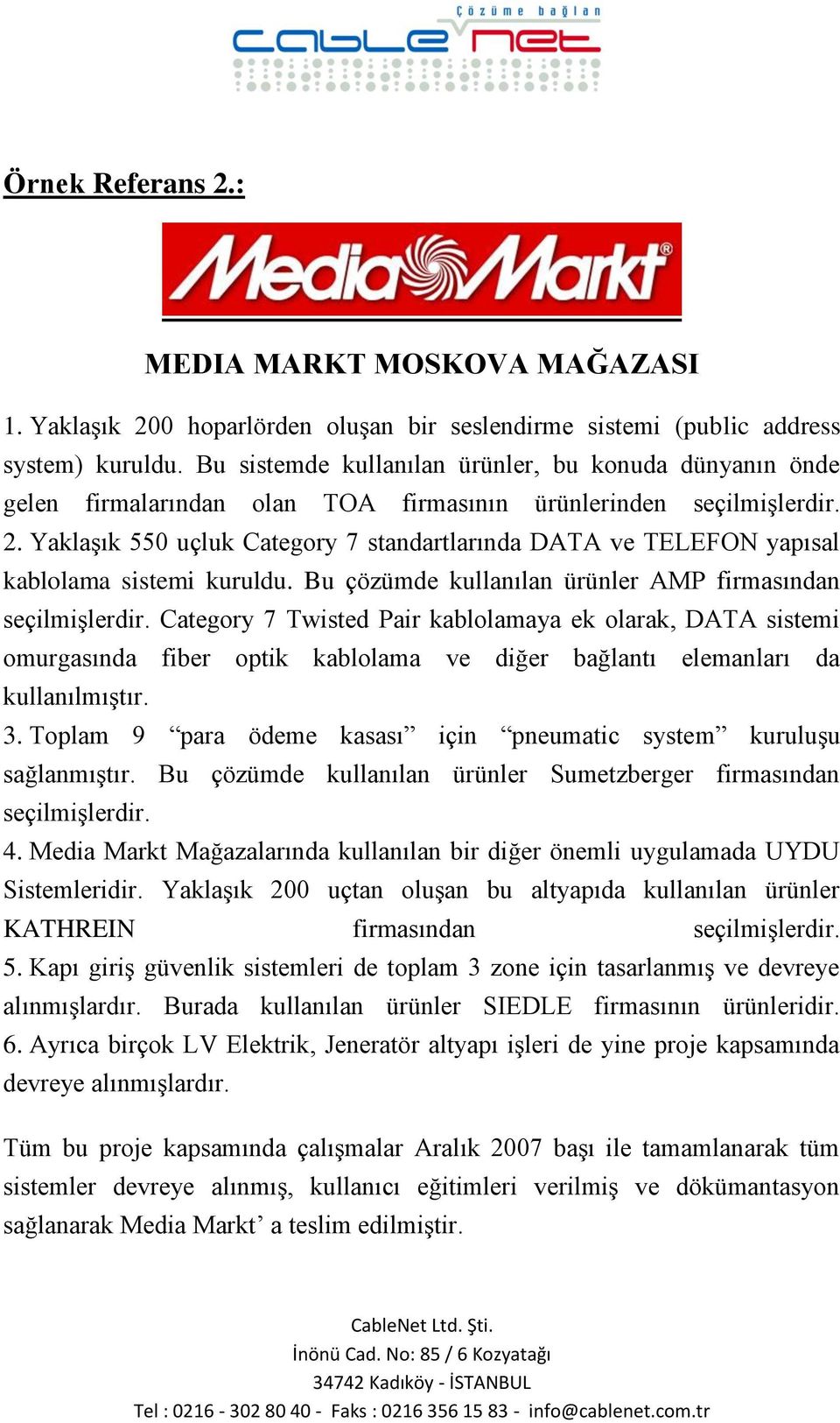 Yaklaşık 550 uçluk Category 7 standartlarında DATA ve TELEFON yapısal kablolama sistemi kuruldu. Bu çözümde kullanılan ürünler AMP firmasından seçilmişlerdir.