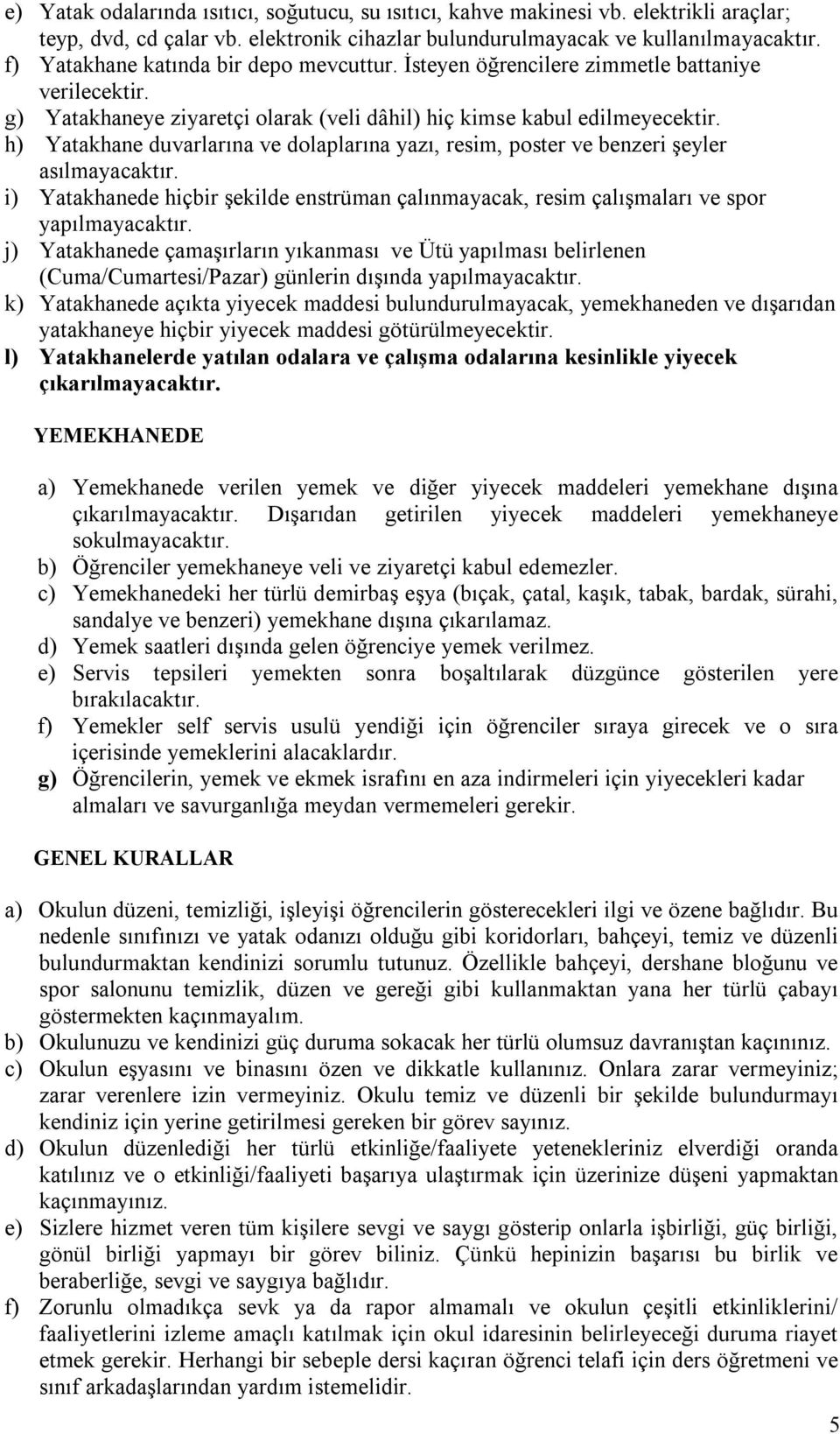 h) Yatakhane duvarlarına ve dolaplarına yazı, resim, poster ve benzeri şeyler asılmayacaktır. i) Yatakhanede hiçbir şekilde enstrüman çalınmayacak, resim çalışmaları ve spor yapılmayacaktır.