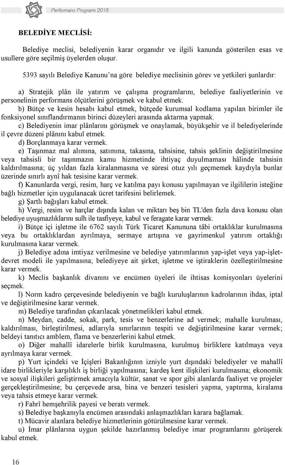 ölçütlerini görüşmek ve kabul etmek. b) Bütçe ve kesin hesabı kabul etmek, bütçede kurumsal kodlama yapılan birimler ile fonksiyonel sınıflandırmanın birinci düzeyleri arasında aktarma yapmak.