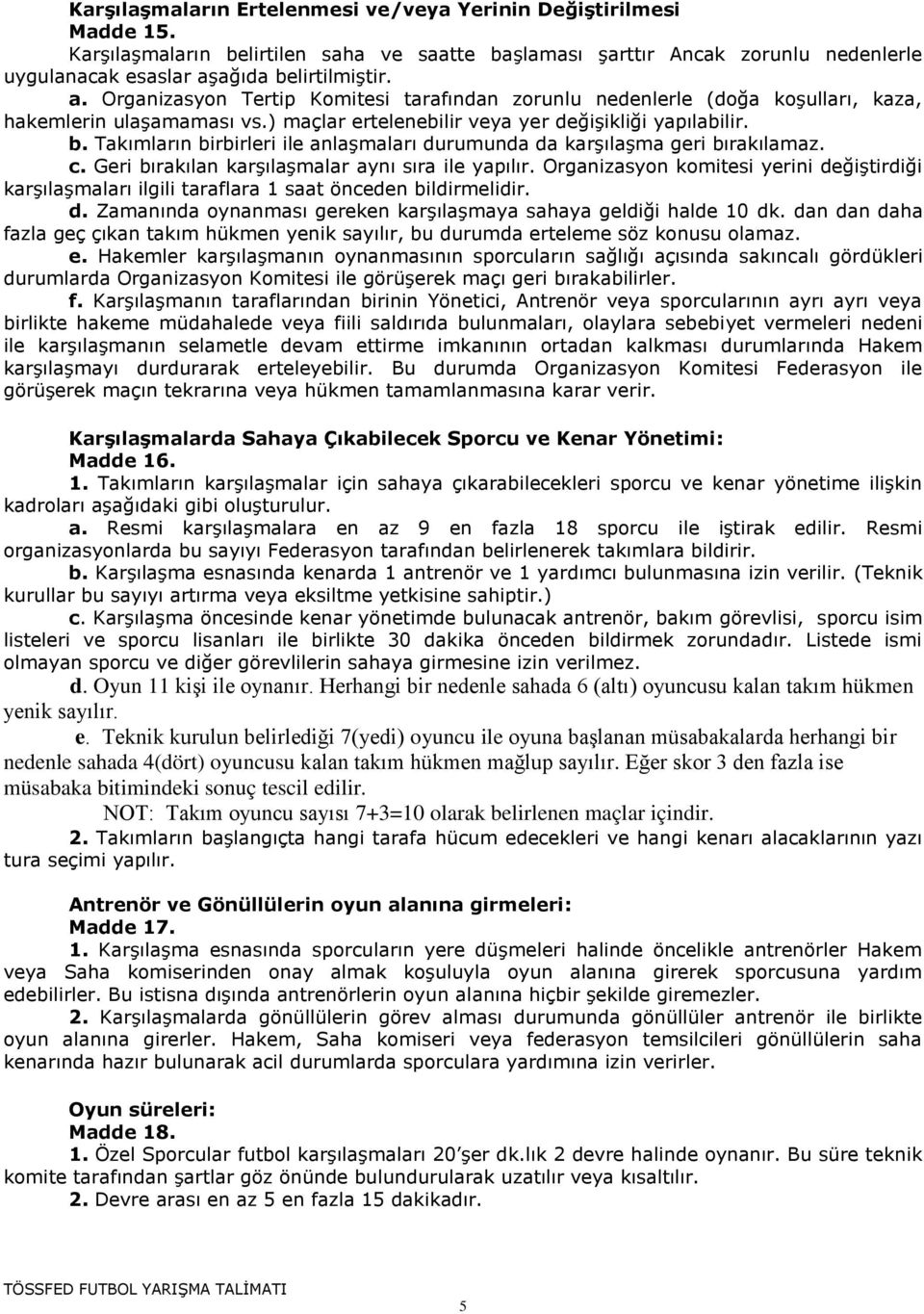 c. Geri bırakılan karşılaşmalar aynı sıra ile yapılır. Organizasyon komitesi yerini değiştirdiği karşılaşmaları ilgili taraflara 1 saat önceden bildirmelidir. d. Zamanında oynanması gereken karşılaşmaya sahaya geldiği halde 10 dk.