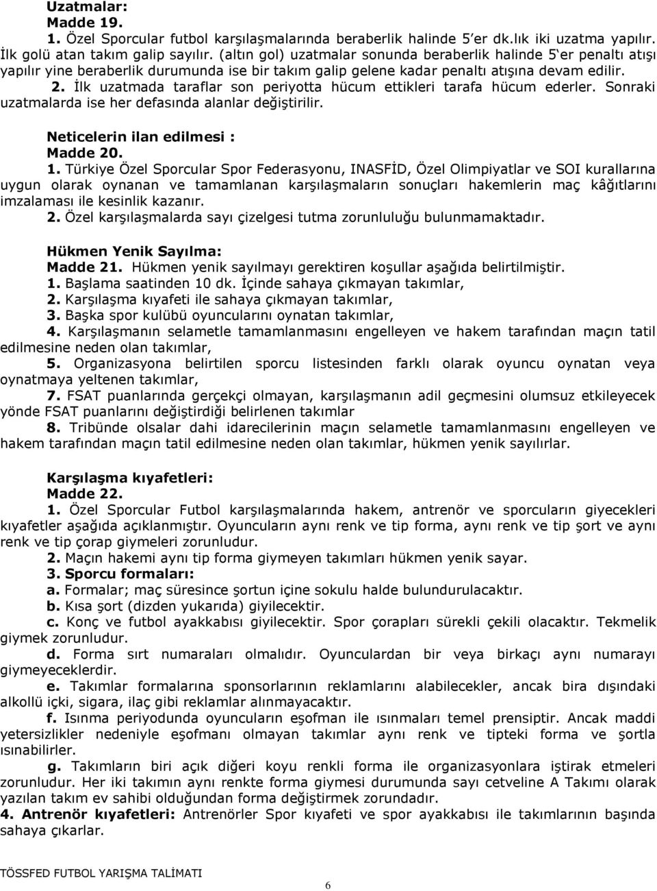 İlk uzatmada taraflar son periyotta hücum ettikleri tarafa hücum ederler. Sonraki uzatmalarda ise her defasında alanlar değiştirilir. Neticelerin ilan edilmesi : Madde 20. 1.