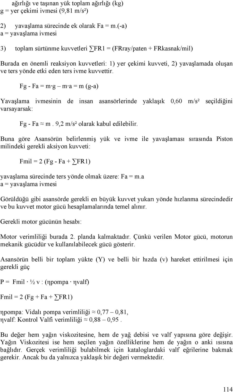 ters ivme kuvvettir. Fg - Fa = m g m a = m (g-a) Yavaşlama ivmesinin de insan asansörlerinde yaklaşık 0,60 m/s² seçildiğini varsayarsak: Fg - Fa m. 9,2 m/s² olarak kabul edilebilir.