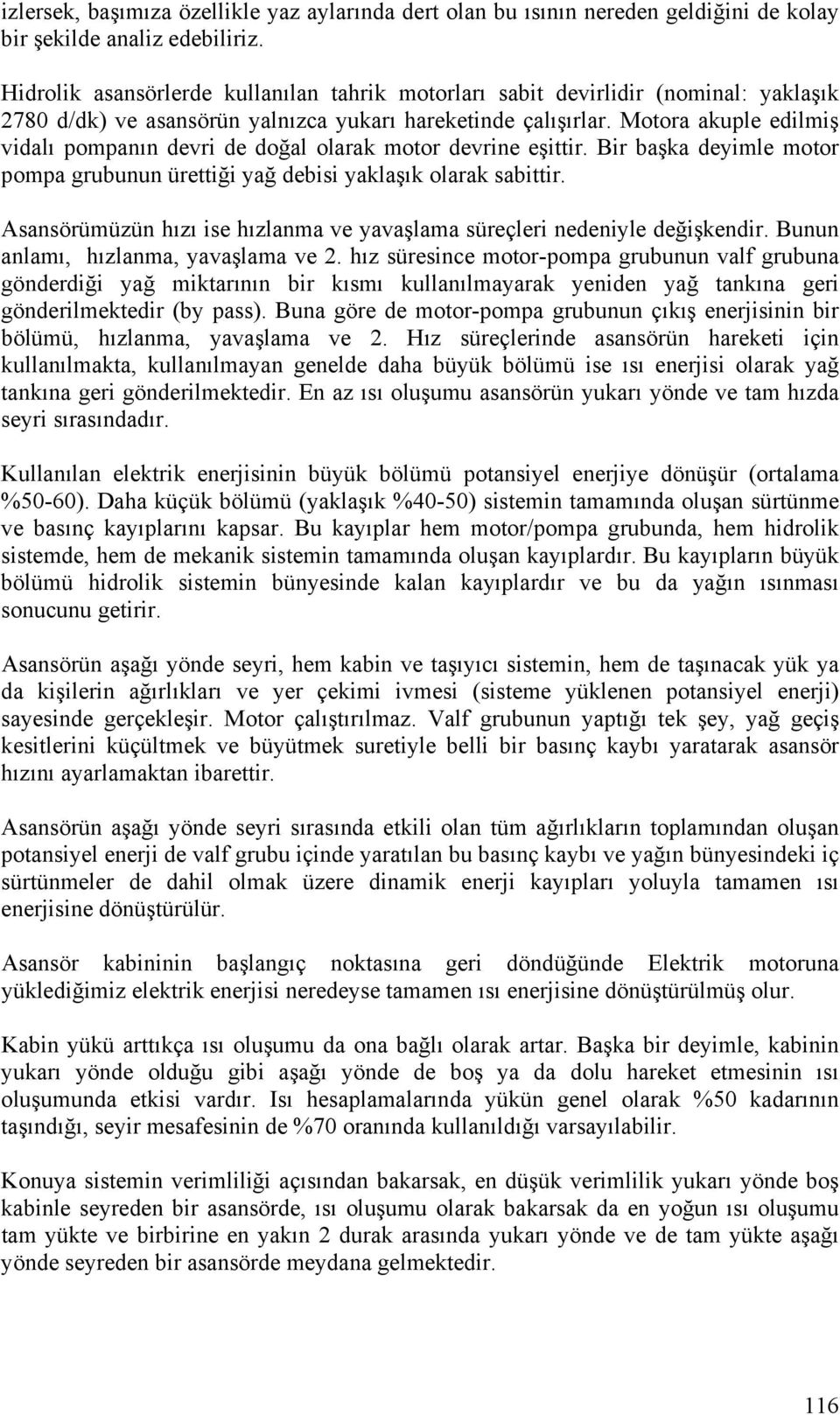 Motora akuple edilmiş vidalı pompanın devri de doğal olarak motor devrine eşittir. Bir başka deyimle motor pompa grubunun ürettiği yağ debisi yaklaşık olarak sabittir.