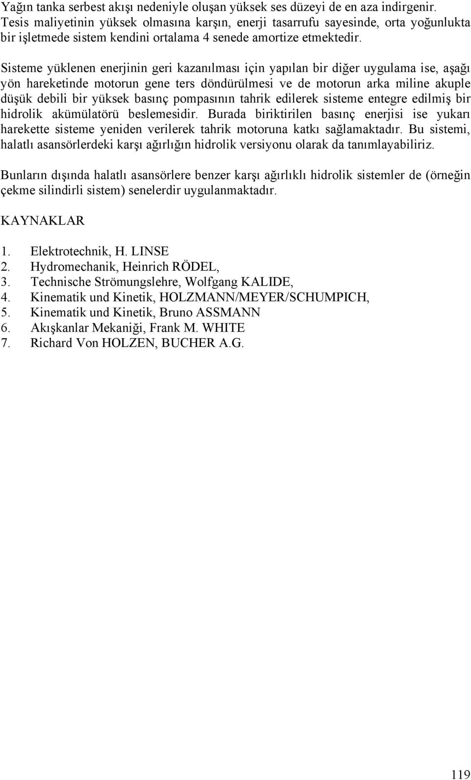 Sisteme yüklenen enerjinin geri kazanılması için yapılan bir diğer uygulama ise, aşağı yön hareketinde motorun gene ters döndürülmesi ve de motorun arka miline akuple düşük debili bir yüksek basınç