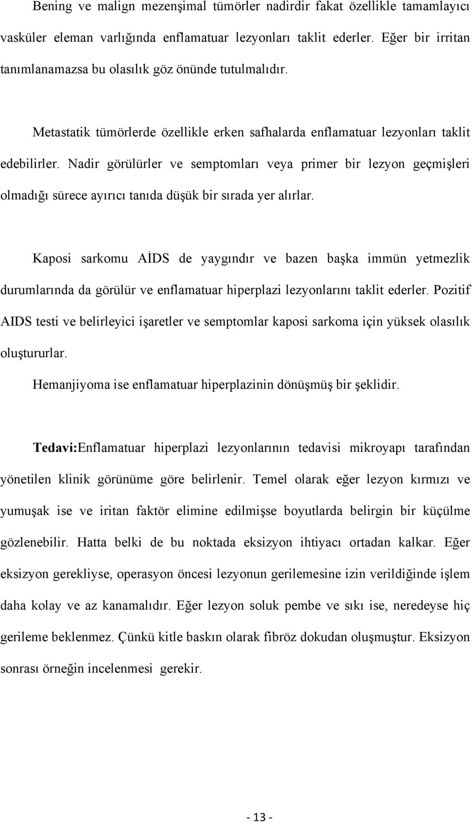 Nadir görülürler ve semptomları veya primer bir lezyon geçmişleri olmadığı sürece ayırıcı tanıda düşük bir sırada yer alırlar.