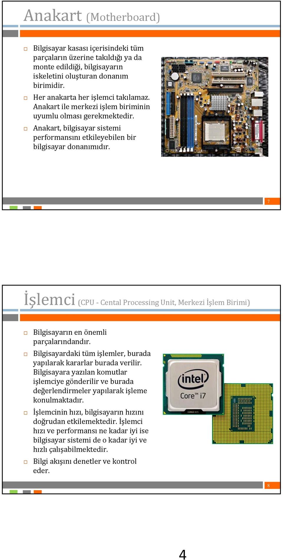 7 İşlemci (CPU Cental Processing Unit, Merkezi İşlem Birimi) Bilgisayarın en önemli parçalarındandır. Bilgisayardaki tüm işlemler, burada yapılarak kararlar burada verilir.