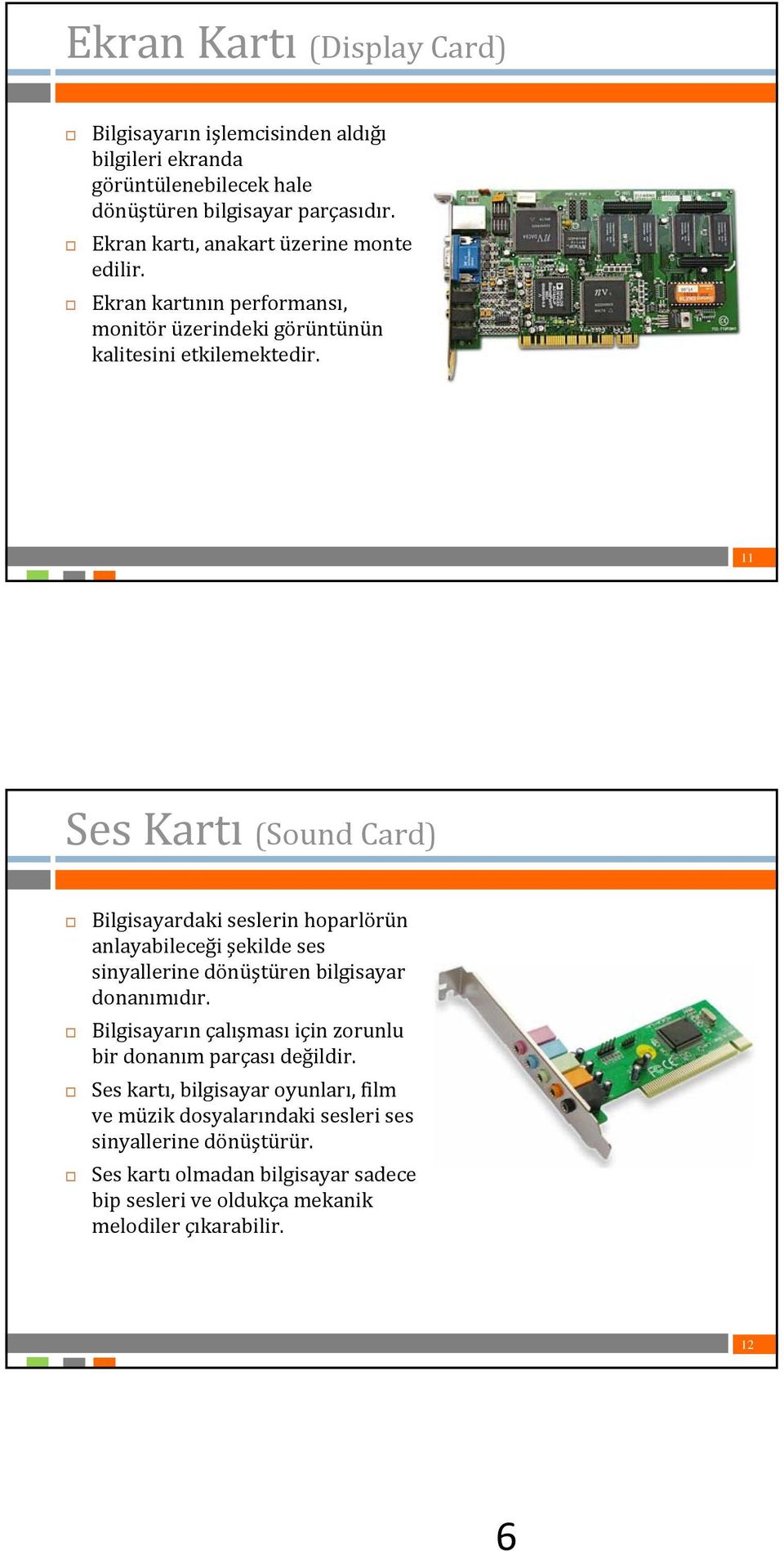 11 Ses Kartı (Sound Card) Bilgisayardaki seslerin hoparlörün anlayabileceği şekilde ses sinyallerine dönüştüren bilgisayar donanımıdır.