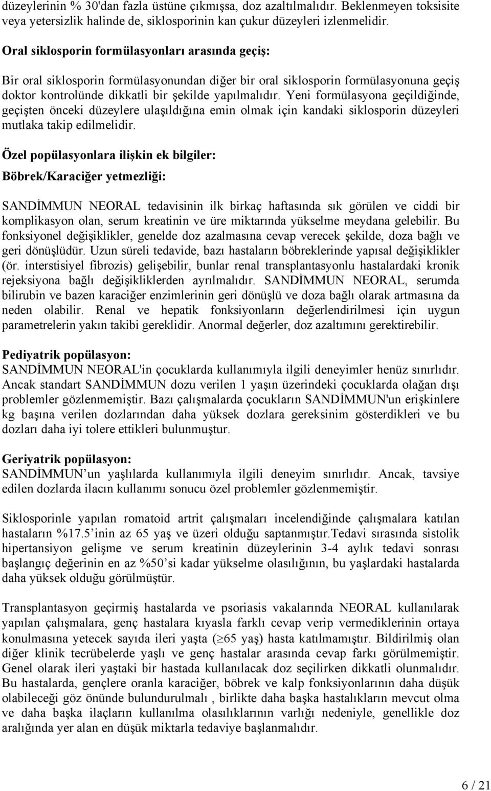 Yeni formülasyona geçildiğinde, geçişten önceki düzeylere ulaşıldığına emin olmak için kandaki siklosporin düzeyleri mutlaka takip edilmelidir.