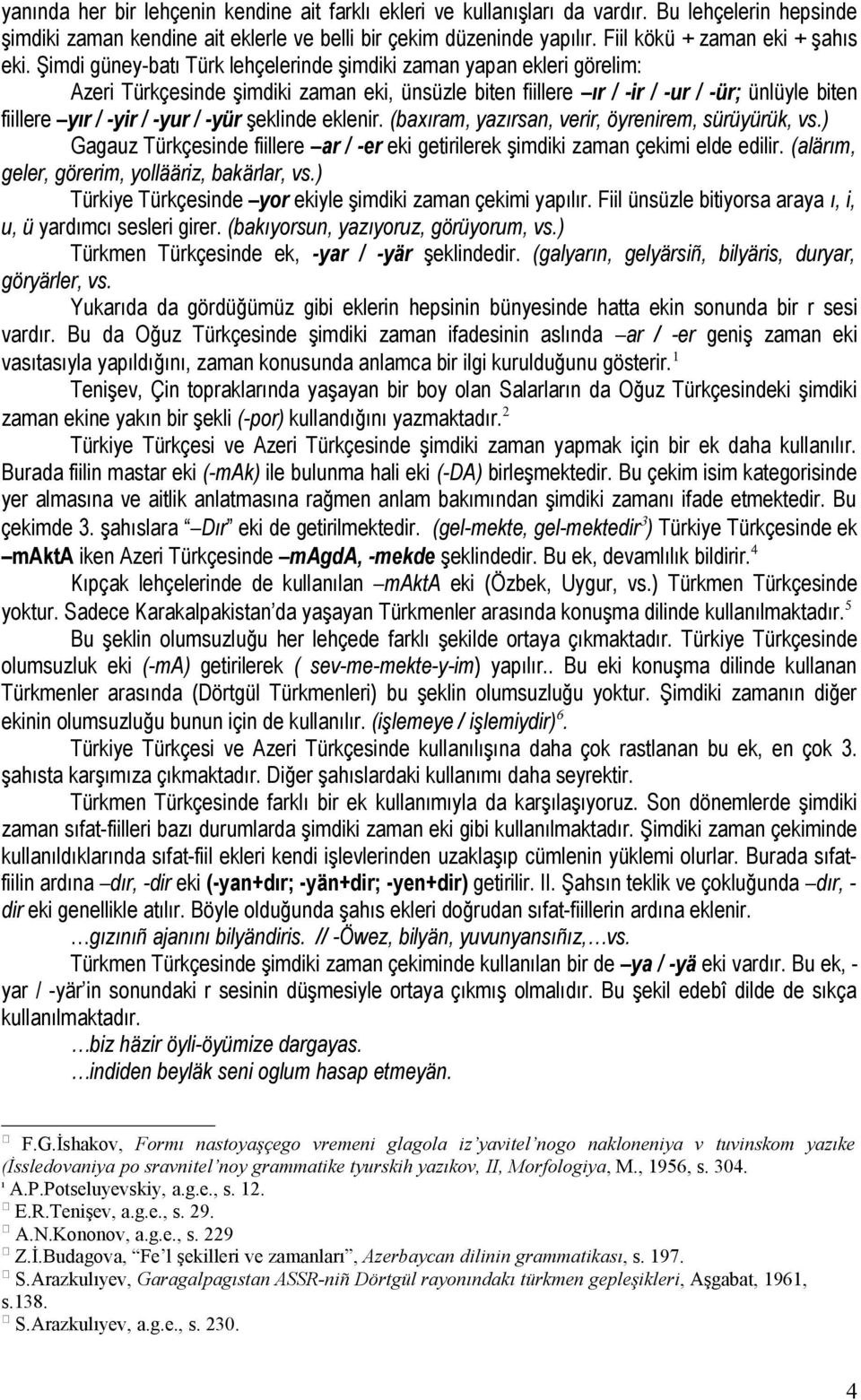 Şimdi güney-batı Türk lehçelerinde şimdiki zaman yapan ekleri görelim: Azeri Türkçesinde şimdiki zaman eki, ünsüzle biten fiillere ır / -ir / -ur / -ür; ünlüyle biten fiillere yır / -yir / -yur /