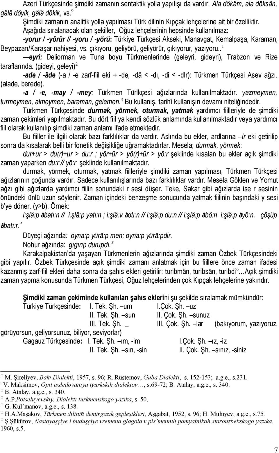 Aşağıda sıralanacak olan şekiller, Oğuz lehçelerinin hepsinde kullanılmaz: -yorur / -yörür // -yoru / -yörü: Türkiye Türkçesi Akseki, Manavgat, Kemalpaşa, Karaman, Beypazarı/Karaşar nahiyesi, vs.