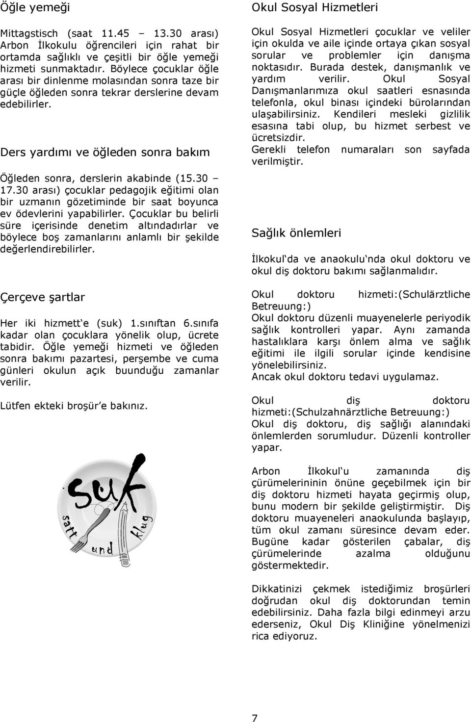 30 17.30 arası) çocuklar pedagojik eğitimi olan bir uzmanın gözetiminde bir saat boyunca ev ödevlerini yapabilirler.