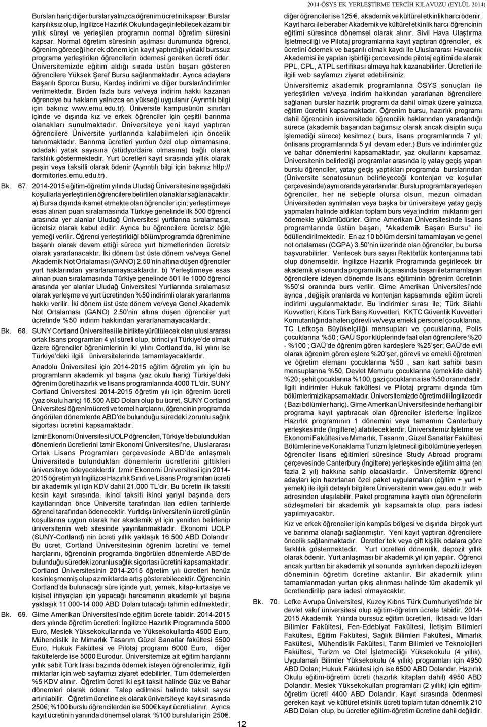 Normal öğretim süresinin aşılması durumunda öğrenci, öğrenim göreceği her ek dönem için kayıt yaptırdığı yıldaki burssuz programa yerleştirilen öğrencilerin ödemesi gereken ücreti öder.