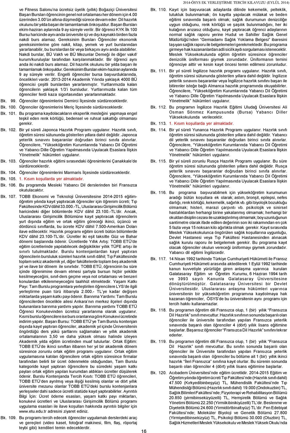 Bir öğrenci KYK İlk 100 Bursu haricinde aynı anda üniversite içi ve dışı kaynaklı birden fazla nakdi burs alamaz.