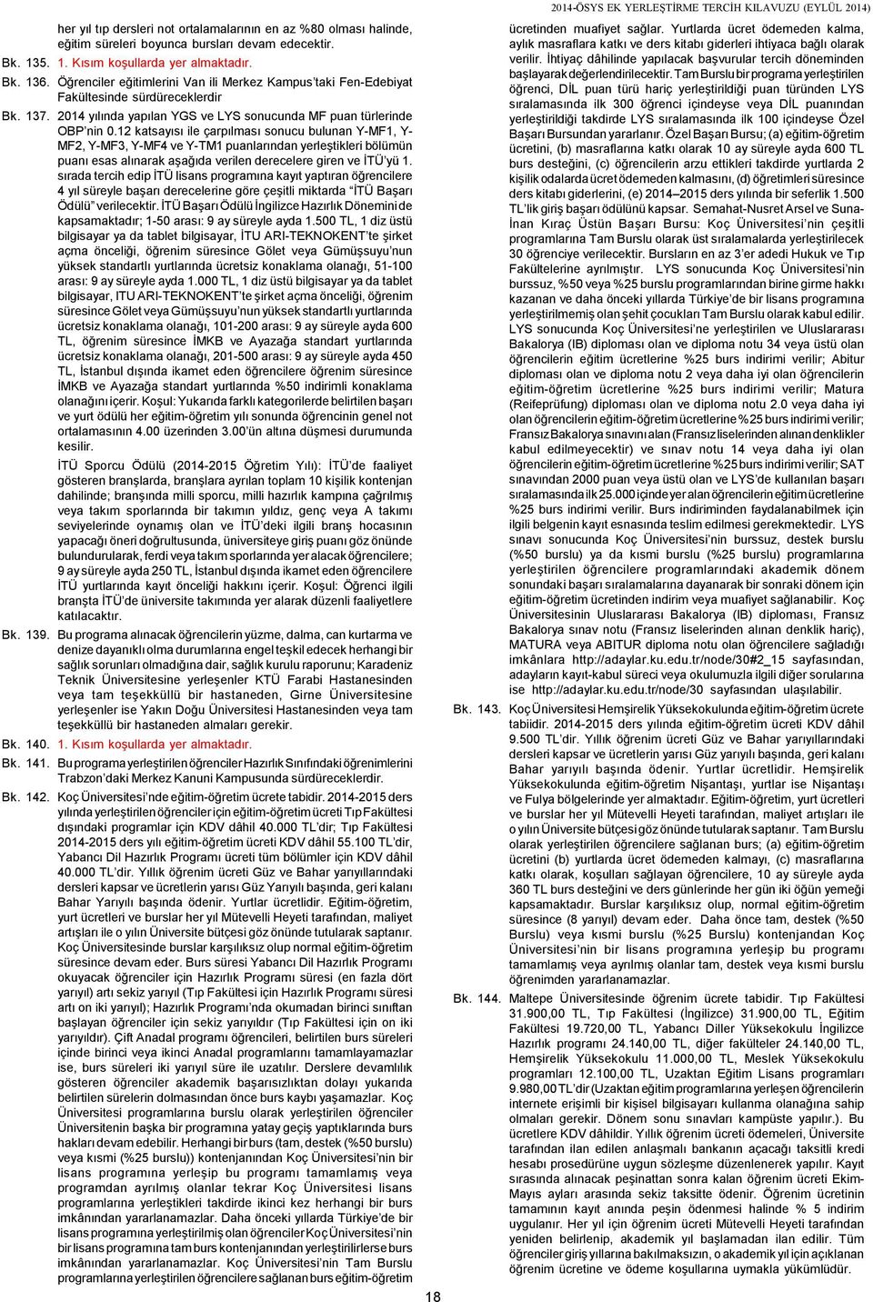 12 katsayısı ile çarpılması sonucu bulunan Y-MF1, Y- MF2, Y-MF3, Y-MF4 ve Y-TM1 puanlarından yerleştikleri bölümün puanı esas alınarak aşağıda verilen derecelere giren ve İTÜ yü 1.