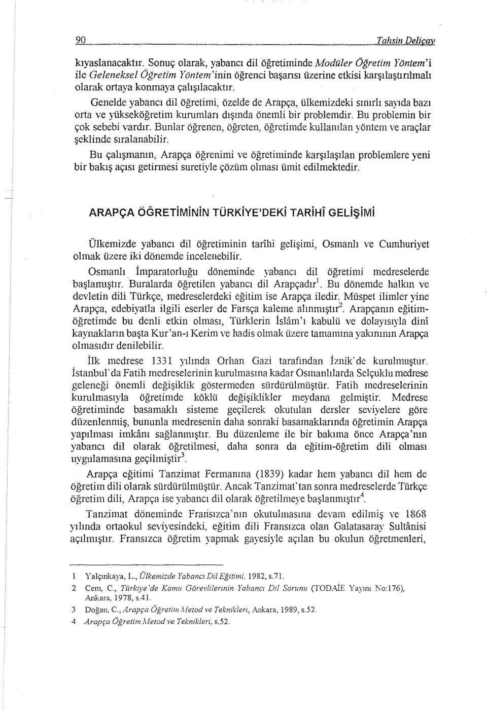 Genelde yabancı dil öğretimi, özelde de Arapça, ülkemizdeki sınırlı sayıda bazı orta ve )ükseköğretim kurumları dışında önemli bir problemdir. Bu problemin bir çok sebebi vardır.