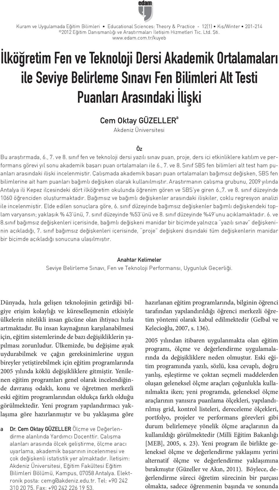 araştırmada, 6., 7. ve 8. sınıf fen ve teknoloji dersi yazılı sınav puan, proje, ders içi etkinliklere katılım ve performans görevi yıl sonu akademik başarı puan ortalamaları ile 6., 7. ve 8. Sınıf SBS fen bilimleri alt test ham puanları arasındaki ilişki incelenmiştir.