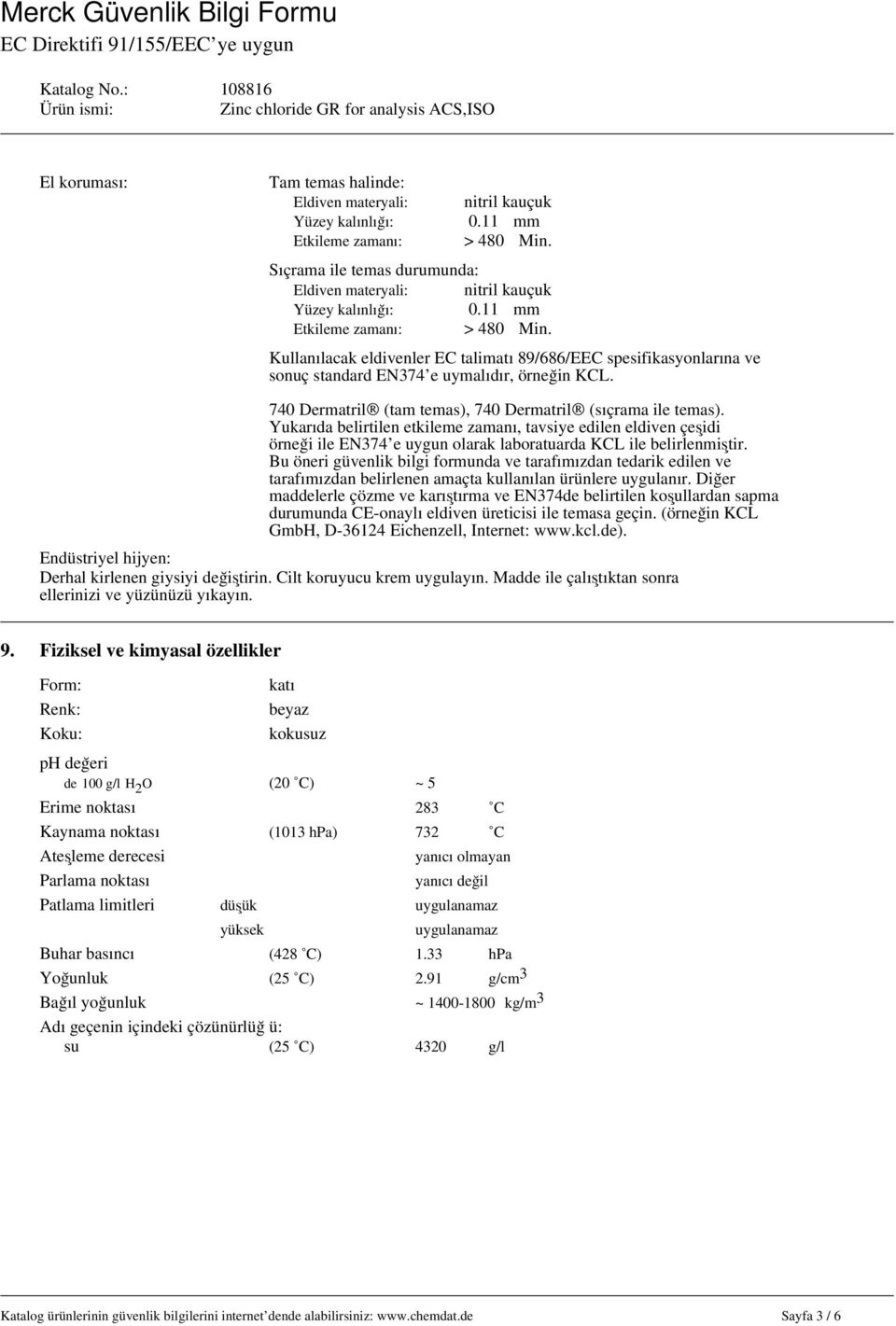 740 Dermatril (tam temas), 740 Dermatril (sıçrama ile temas). Yukarıda belirtilen etkileme zamanı, tavsiye edilen eldiven çeşidi örneği ile EN374 e uygun olarak laboratuarda KCL ile belirlenmiştir.