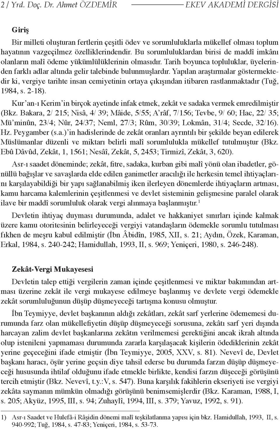 Yapılan araştırmalar göstermektedir ki, vergiye tarihte insan cemiyetinin ortaya çıkışından itibaren rastlanmaktadır (Tuğ, 1984, s. 2-18).