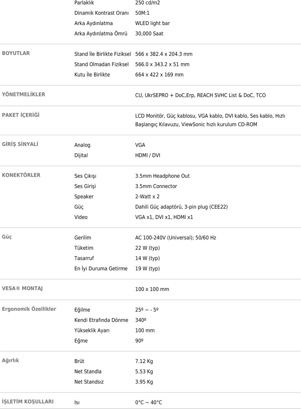 2 x 51 mm Kutu İle Birlikte 664 x 422 x 169 mm YÖNETMELİKLER CU, UkrSEPRO + DoC,Erp, REACH SVHC List & DoC, TCO PAKET İÇERİĞİ LCD Monitör, Güç kablosu, VGA kablo, DVI kablo, Ses kablo, Hızlı