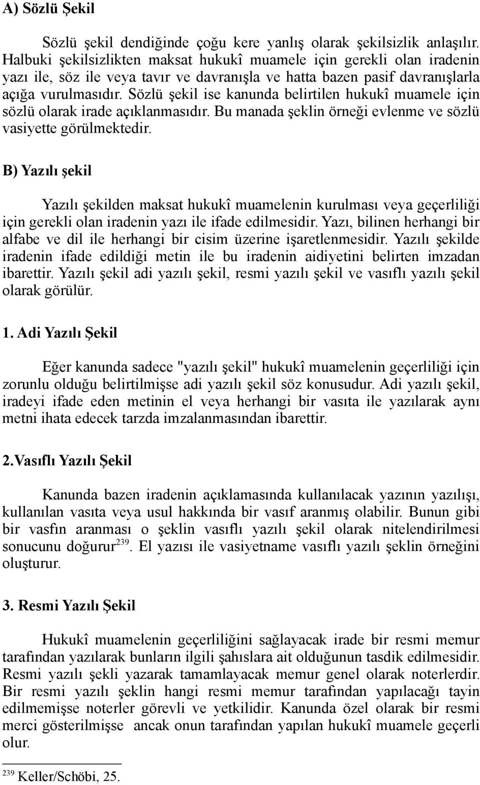 Sözlü şekil ise kanunda belirtilen hukukî muamele için sözlü olarak irade açıklanmasıdır. Bu manada şeklin örneği evlenme ve sözlü vasiyette görülmektedir.