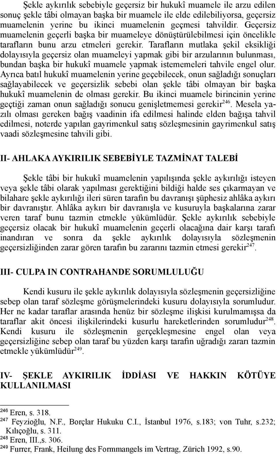 Tarafların mutlaka şekil eksikliği dolayısıyla geçersiz olan muameleyi yapmak gibi bir arzularının bulunması, bundan başka bir hukukî muamele yapmak istememeleri tahvile engel olur.