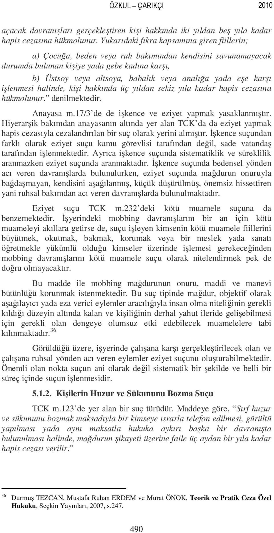 yada eşe karşı işlenmesi halinde, kişi hakkında üç yıldan sekiz yıla kadar hapis cezasına hükmolunur. denilmektedir. Anayasa m.17/3 de de işkence ve eziyet yapmak yasaklanmıştır.