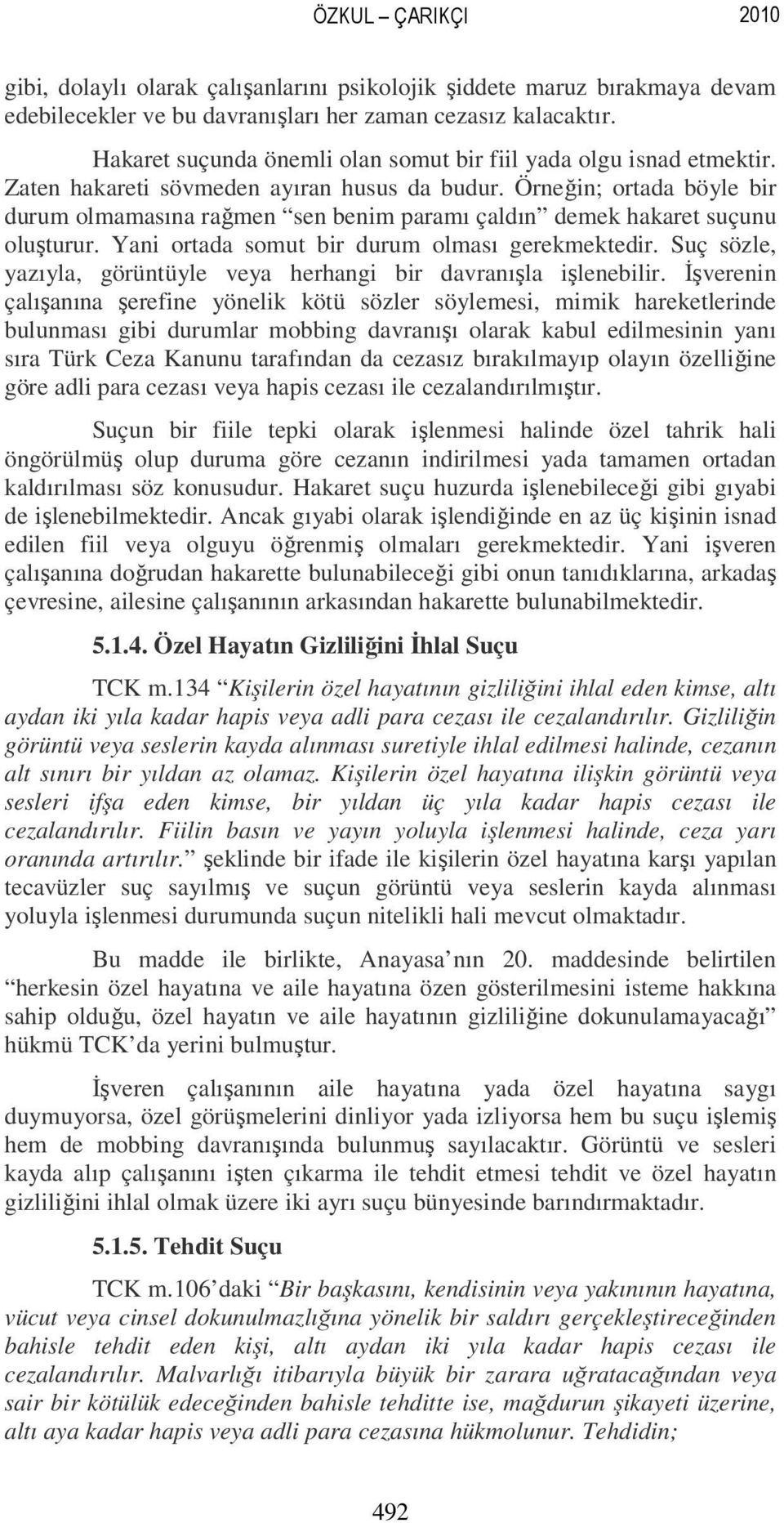 Örneğin; ortada böyle bir durum olmamasına rağmen sen benim paramı çaldın demek hakaret suçunu oluşturur. Yani ortada somut bir durum olması gerekmektedir.