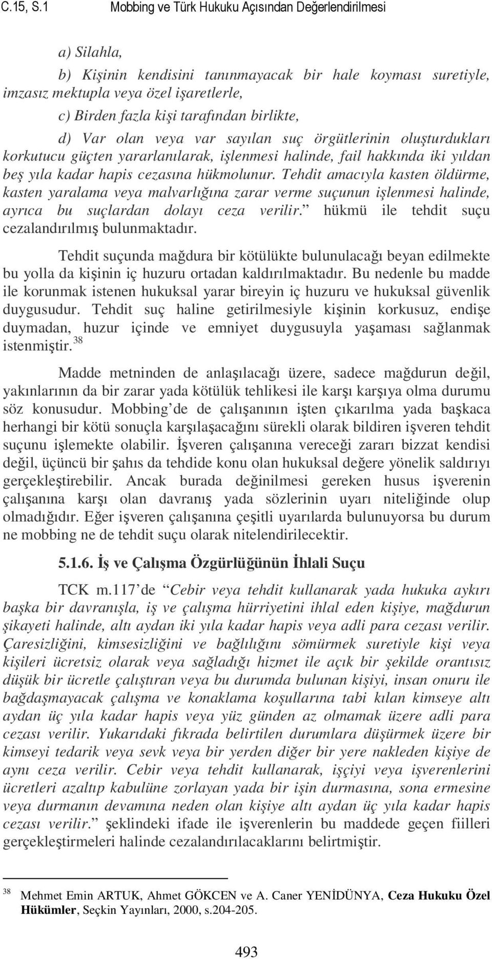 birlikte, d) Var olan veya var sayılan suç örgütlerinin oluşturdukları korkutucu güçten yararlanılarak, işlenmesi halinde, fail hakkında iki yıldan beş yıla kadar hapis cezasına hükmolunur.