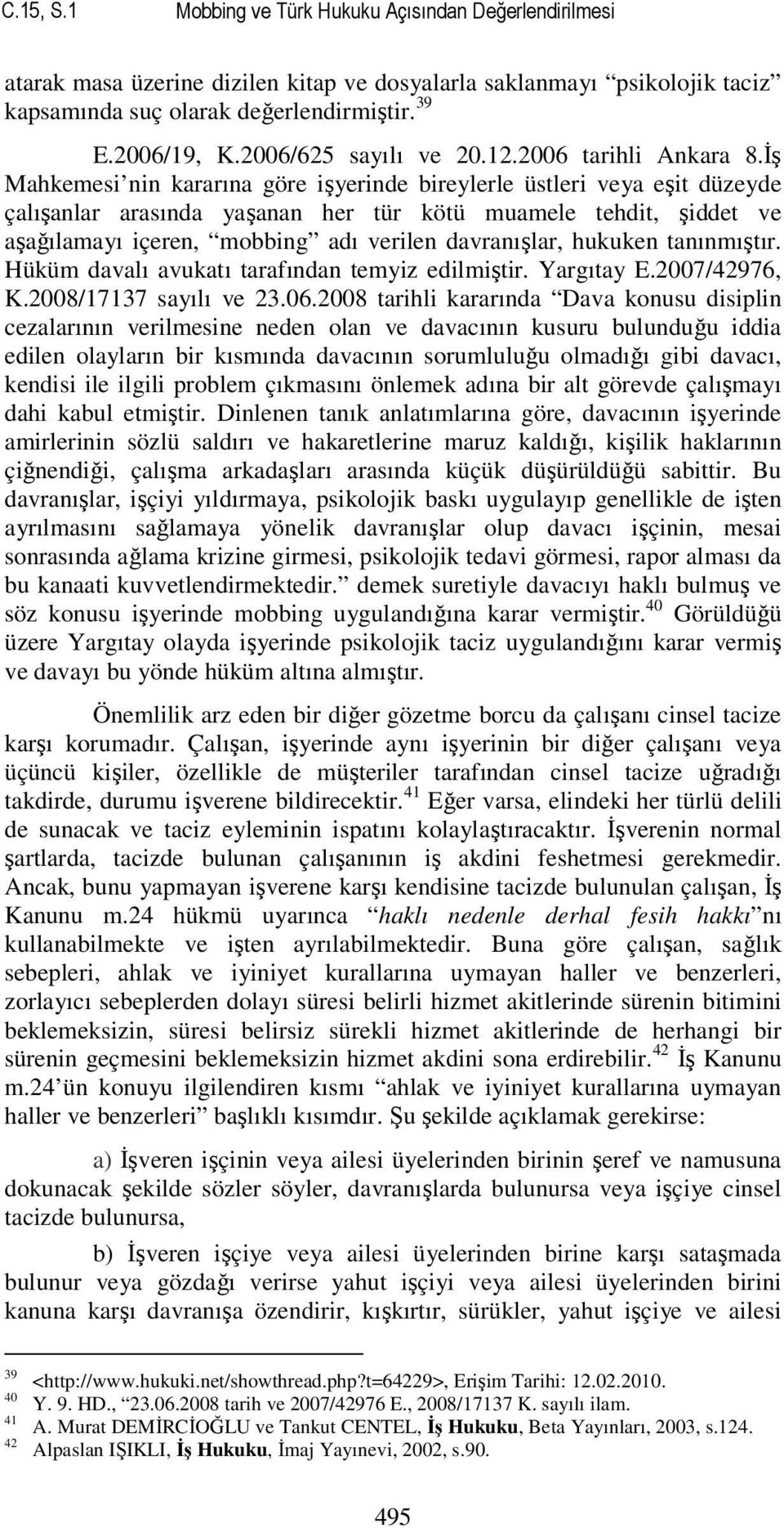 İş Mahkemesi nin kararına göre işyerinde bireylerle üstleri veya eşit düzeyde çalışanlar arasında yaşanan her tür kötü muamele tehdit, şiddet ve aşağılamayı içeren, mobbing adı verilen davranışlar,