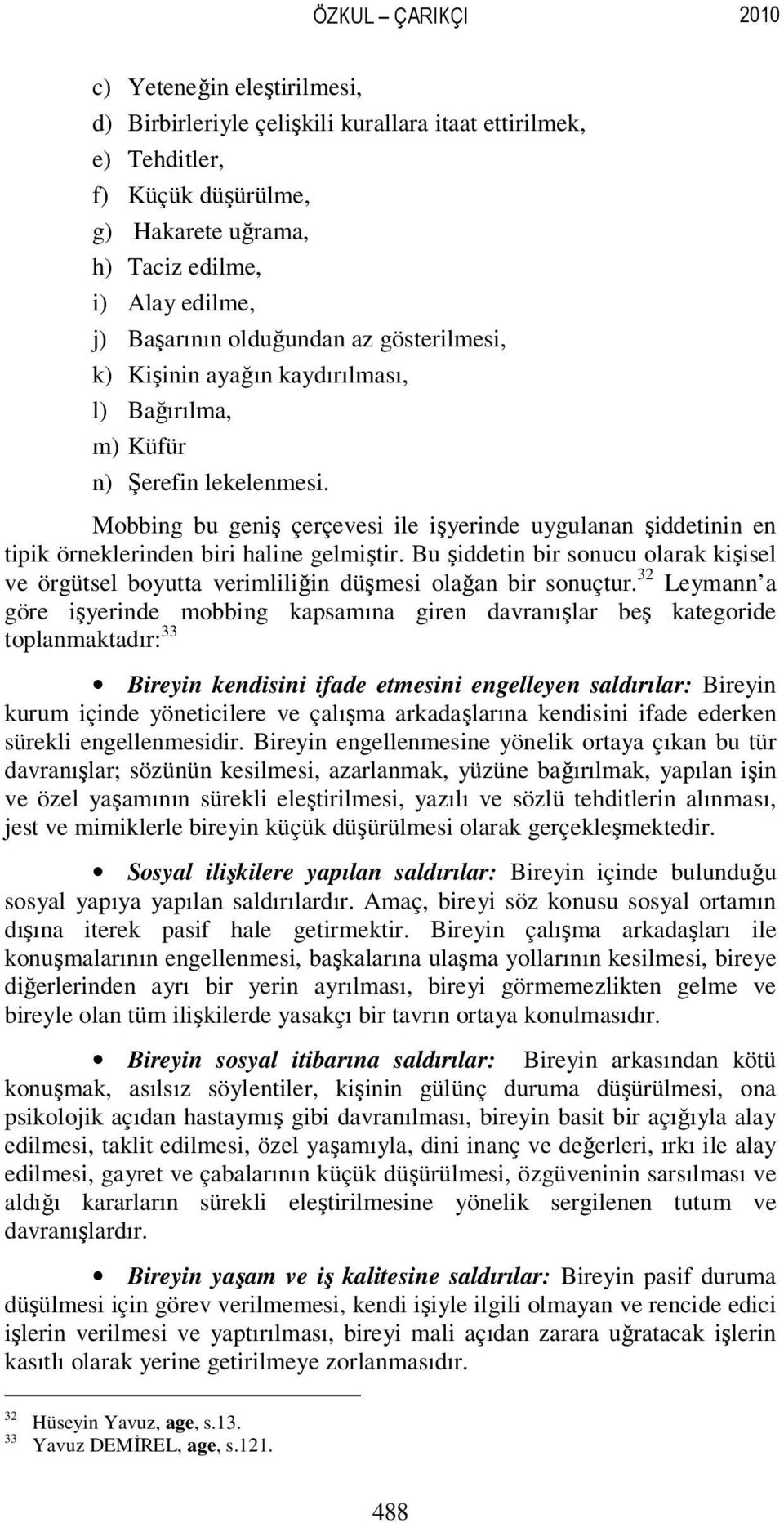 Mobbing bu geniş çerçevesi ile işyerinde uygulanan şiddetinin en tipik örneklerinden biri haline gelmiştir.