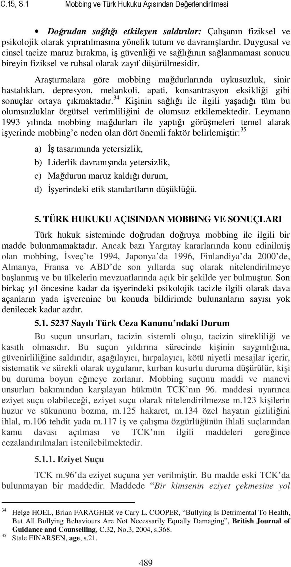 Araştırmalara göre mobbing mağdurlarında uykusuzluk, sinir hastalıkları, depresyon, melankoli, apati, konsantrasyon eksikliği gibi sonuçlar ortaya çıkmaktadır.