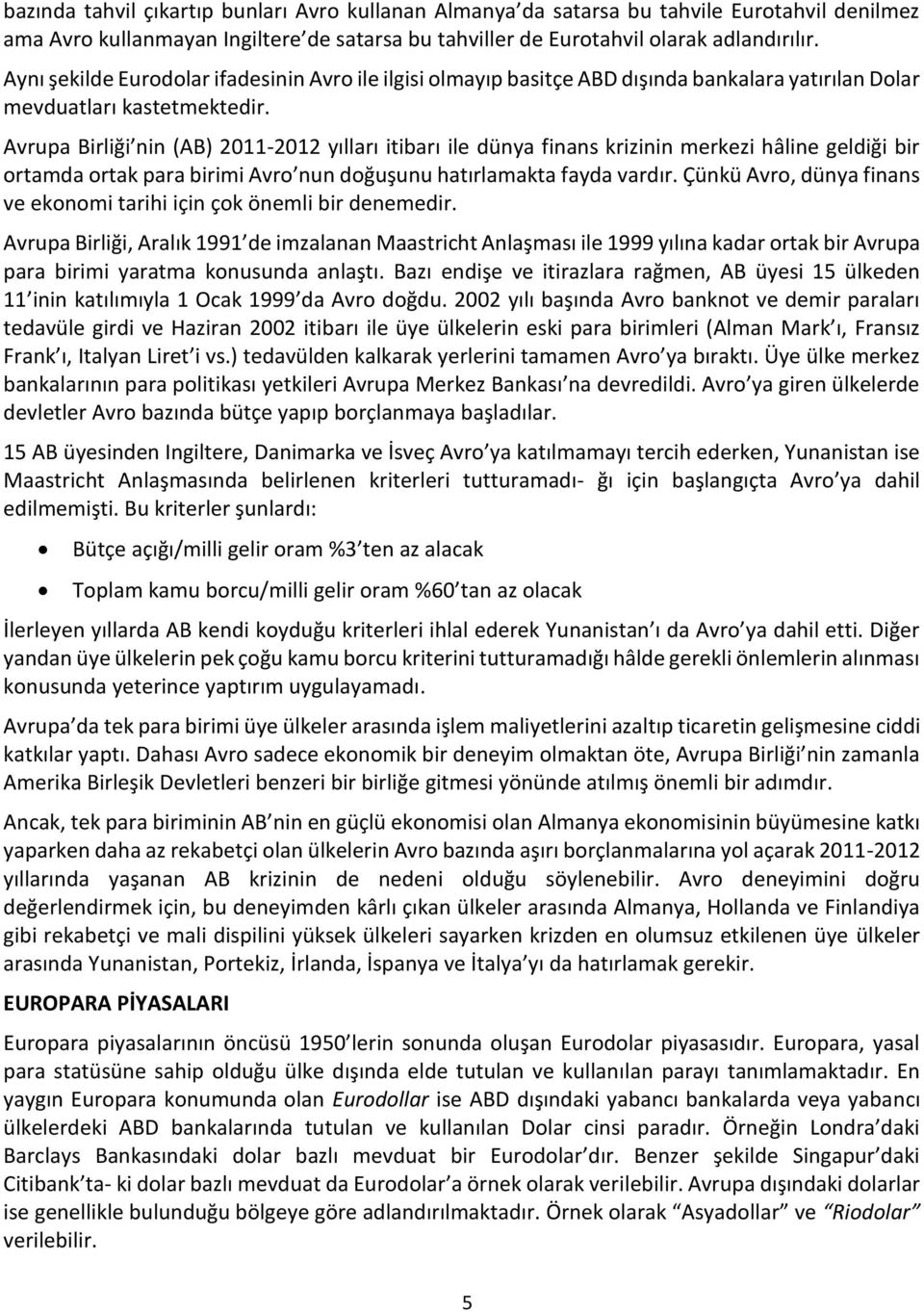 Avrupa Birliği nin (AB) 2011-2012 yılları itibarı ile dünya finans krizinin merkezi hâline geldiği bir ortamda ortak para birimi Avro nun doğuşunu hatırlamakta fayda vardır.