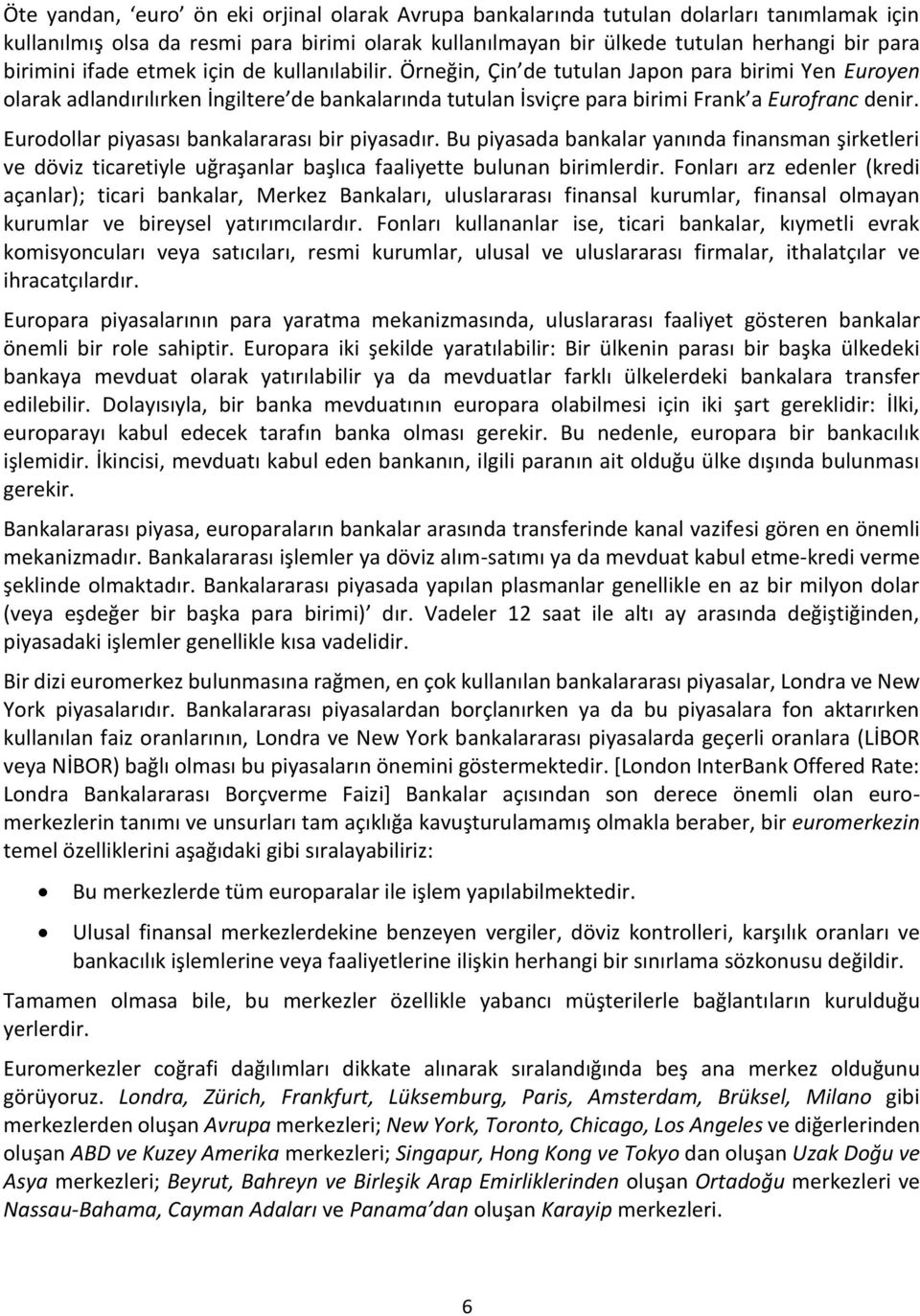 Eurodollar piyasası bankalararası bir piyasadır. Bu piyasada bankalar yanında finansman şirketleri ve döviz ticaretiyle uğraşanlar başlıca faaliyette bulunan birimlerdir.