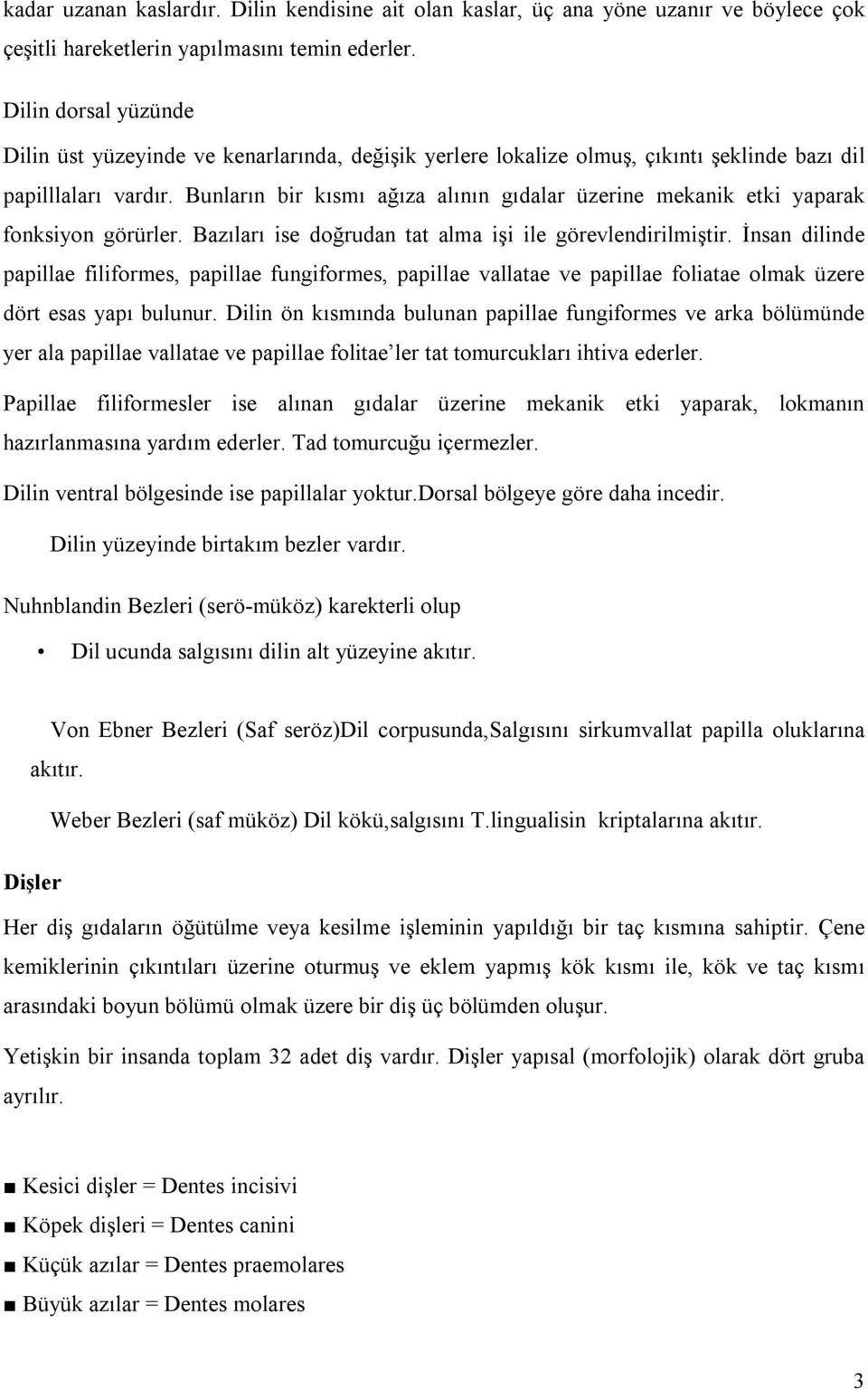 Bunların bir kısmı ağıza alının gıdalar üzerine mekanik etki yaparak fonksiyon görürler. Bazıları ise doğrudan tat alma işi ile görevlendirilmiştir.