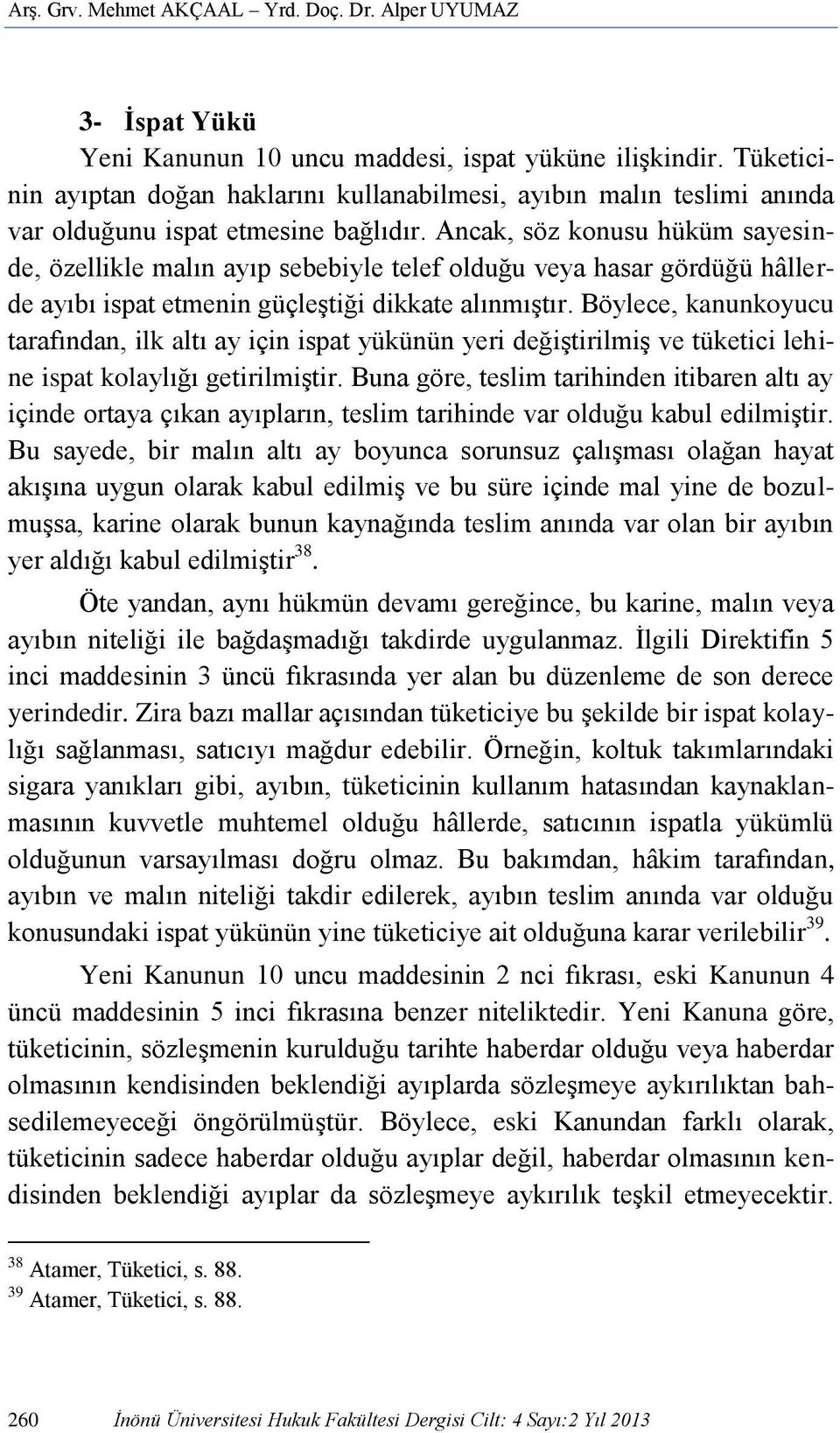 Ancak, söz konusu hüküm sayesinde, özellikle malın ayıp sebebiyle telef olduğu veya hasar gördüğü hâllerde ayıbı ispat etmenin güçleştiği dikkate alınmıştır.