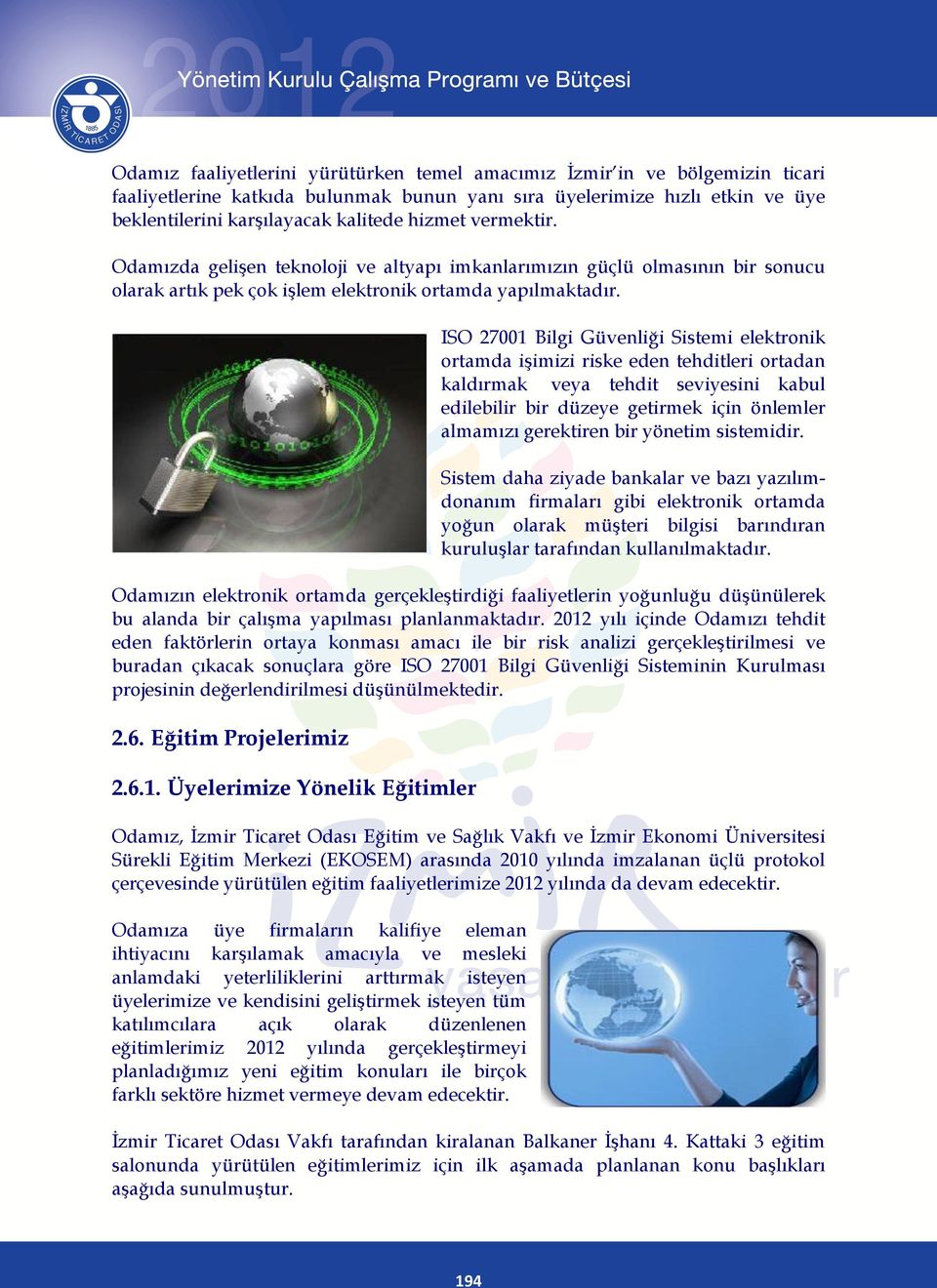 ISO 27001 Bilgi Güvenliği Sistemi elektronik ortamda iģimizi riske eden tehditleri ortadan kaldırmak veya tehdit seviyesini kabul edilebilir bir düzeye getirmek için önlemler almamızı gerektiren bir