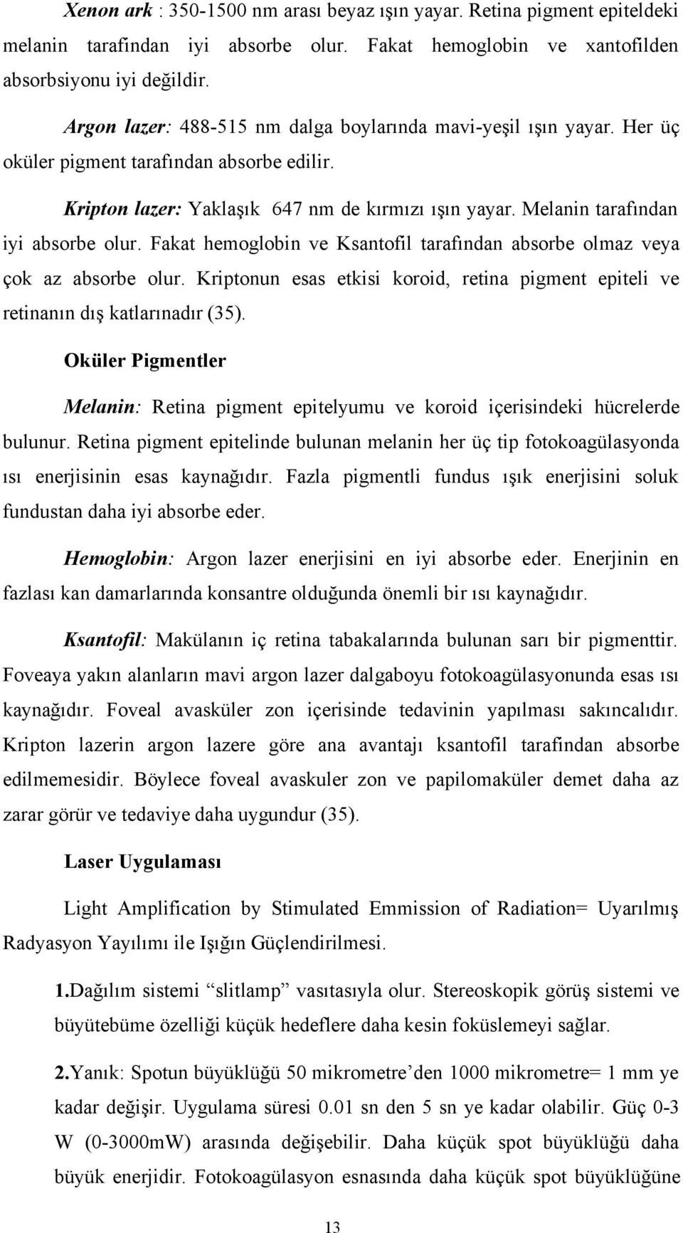 Melanin tarafından iyi absorbe olur. Fakat hemoglobin ve Ksantofil tarafından absorbe olmaz veya çok az absorbe olur.