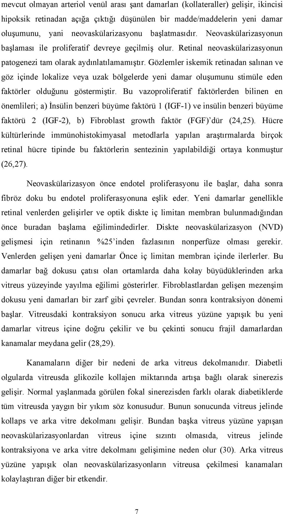 Gözlemler iskemik retinadan salınan ve göz içinde lokalize veya uzak bölgelerde yeni damar oluşumunu stimüle eden faktörler olduğunu göstermiştir.