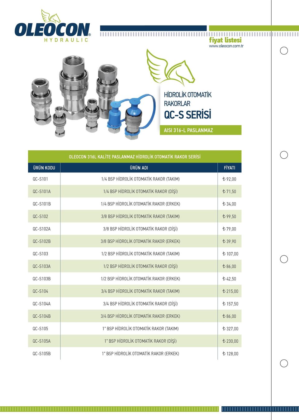 QC-S102B 3/8 BSP HİDROLİK OTOMATİK RAKOR (ERKEK) 39,90 QC-S103 1/2 BSP HİDROLİK OTOMATİK RAKOR (TAKIM) 107,00 QC-S103A 1/2 BSP HİDROLİK OTOMATİK RAKOR (DİŞİ) 86,00 QC-S103B 1/2 BSP HİDROLİK OTOMATİK