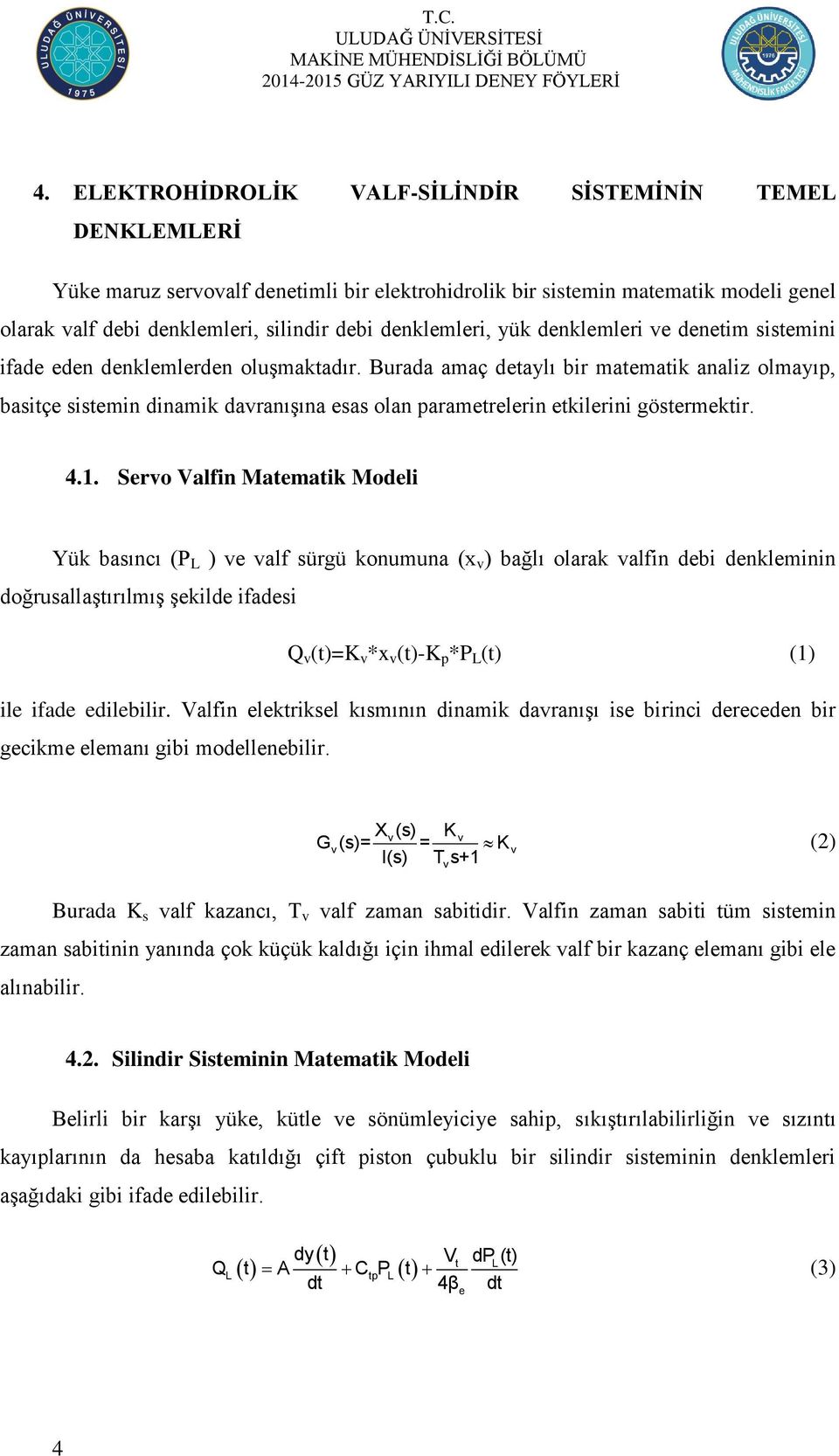 Burada amaç detaylı bir matematik analiz olmayıp, basitçe sistemin dinamik davranıģına esas olan parametrelerin etkilerini göstermektir. 4.1.