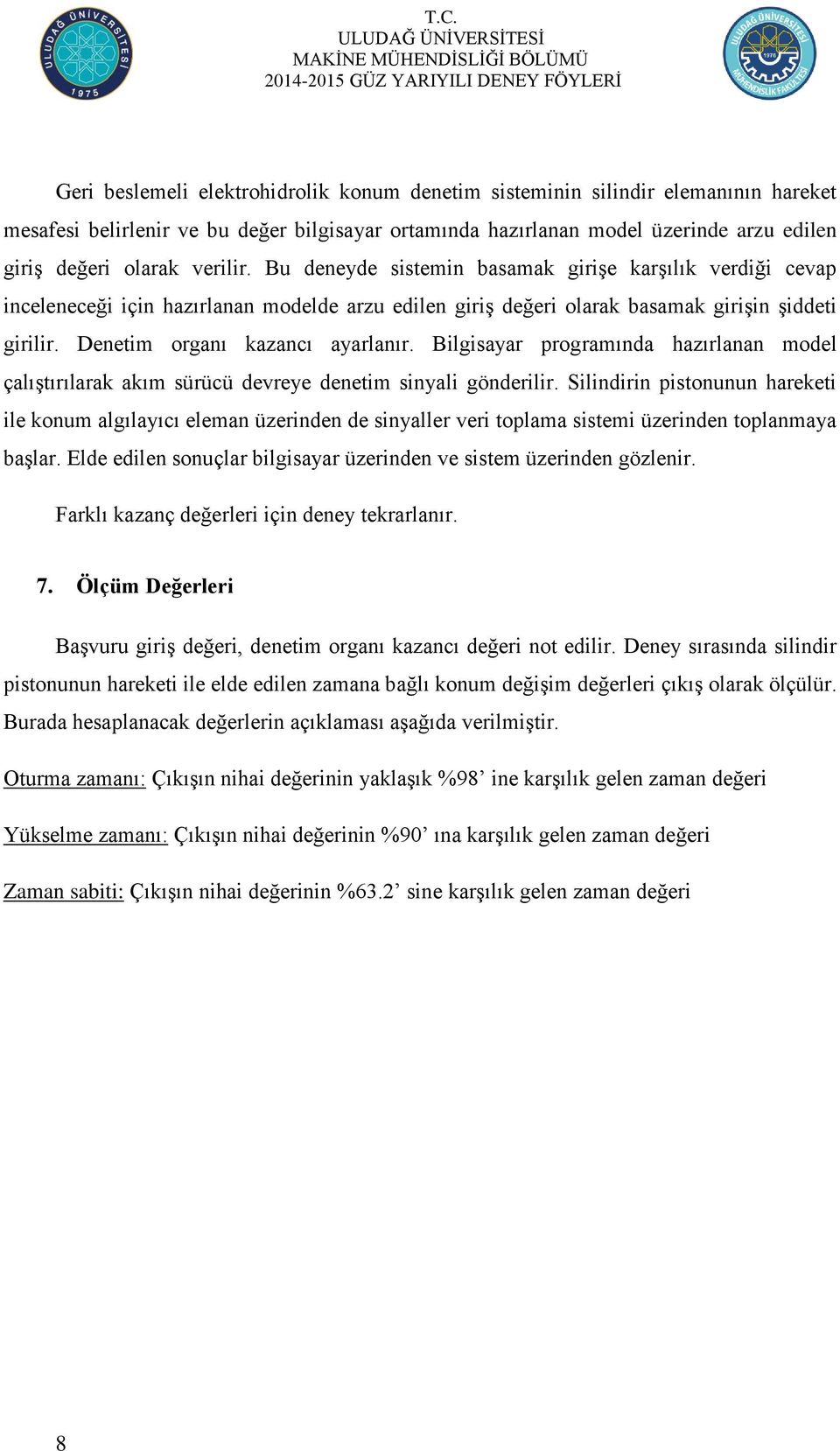 Denetim organı kazancı ayarlanır. Bilgisayar programında hazırlanan model çalıģtırılarak akım sürücü devreye denetim sinyali gönderilir.