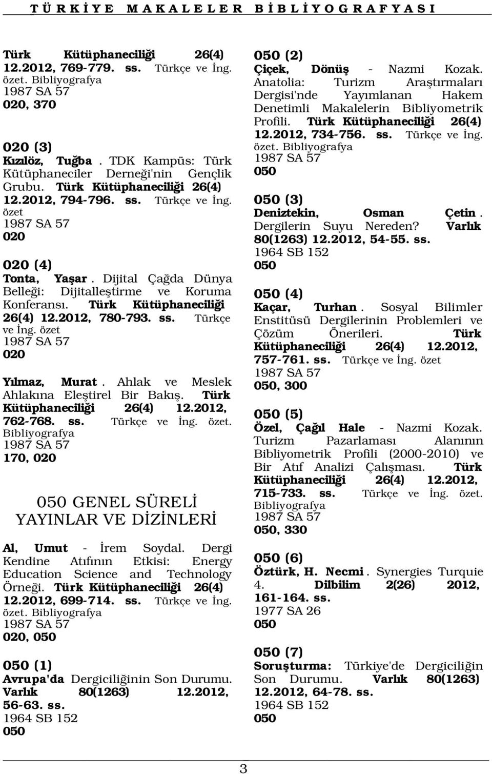 Türk Kütüphanecili i 26(4) 12.2012, 780-793. ss. Türkçe ve ng. özet 1987 SA 57 020 Y lmaz, Murat. Ahlak ve Meslek Ahlak na Elefltirel Bir Bak fl. Türk Kütüphanecili i 26(4) 12.2012, 762-768. ss. Türkçe ve ng. özet. 1987 SA 57 170, 020 050 (2) Çiçek, Dönüfl - Nazmi Kozak.