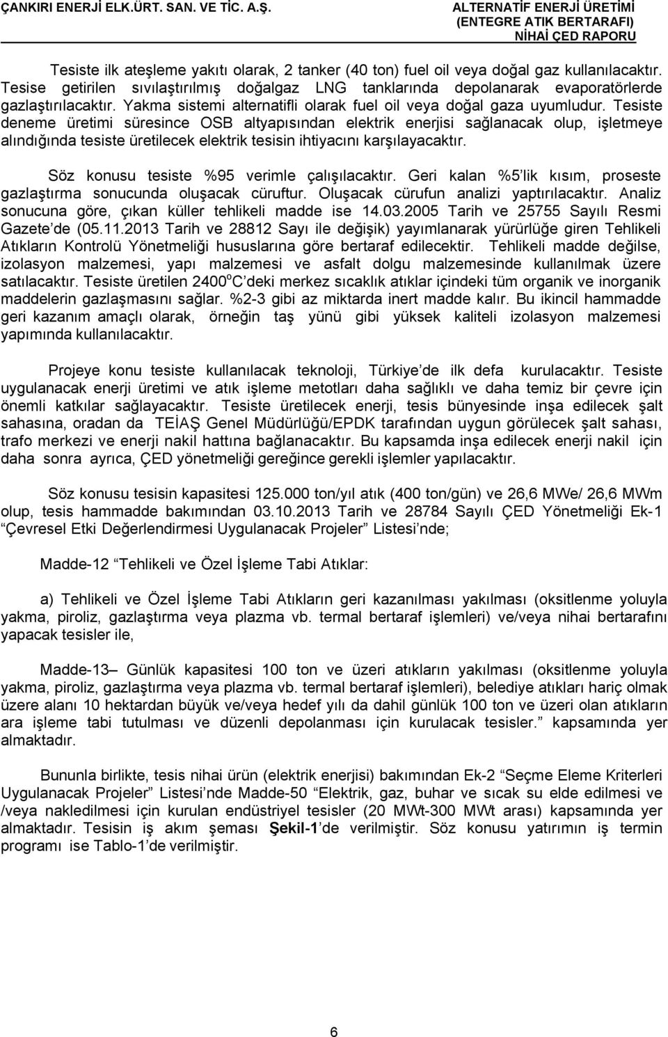 Tesiste deneme üretimi süresince OSB altyapısından elektrik enerjisi sağlanacak olup, işletmeye alındığında tesiste üretilecek elektrik tesisin ihtiyacını karşılayacaktır.