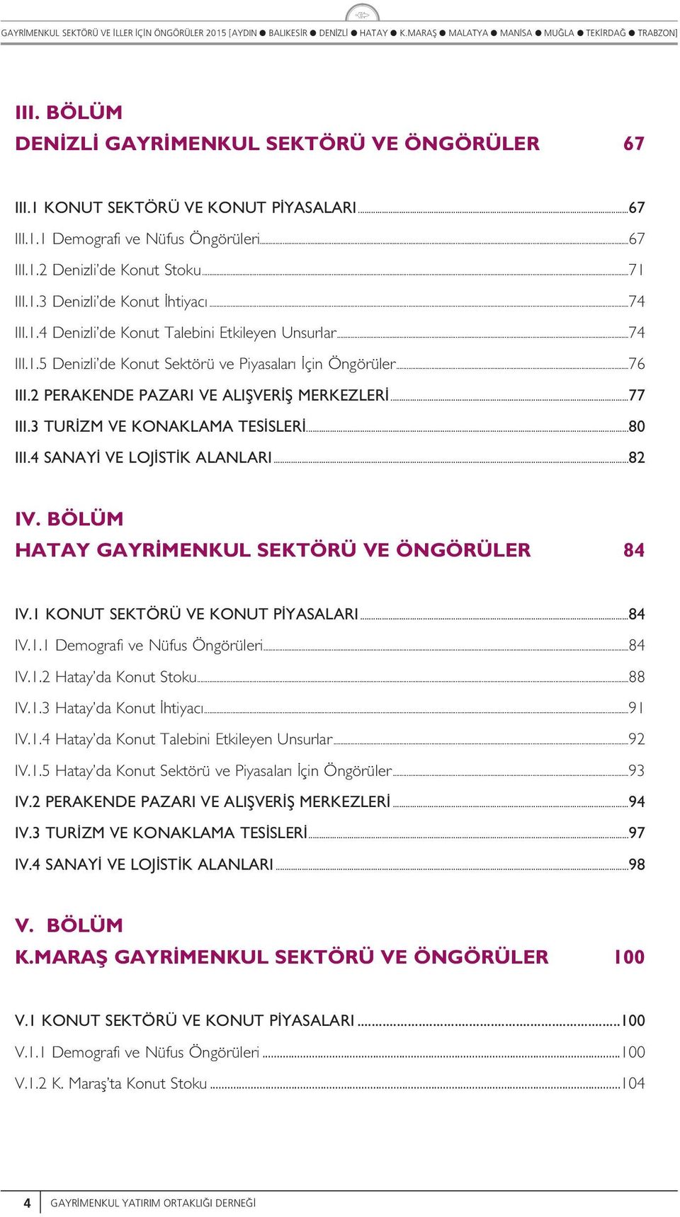 3 TUR ZM VE KONAKLAMA TES SLER...80 III.4 SANAY VE LOJ ST K ALANLARI...82 IV. BÖLÜM HATAY GAYR MENKUL SEKTÖRÜ VE ÖNGÖRÜLER 84 IV.1 KONUT SEKTÖRÜ VE KONUT P YASALARI...84 IV.1.1 Demografi ve Nüfs Öngörüeri.