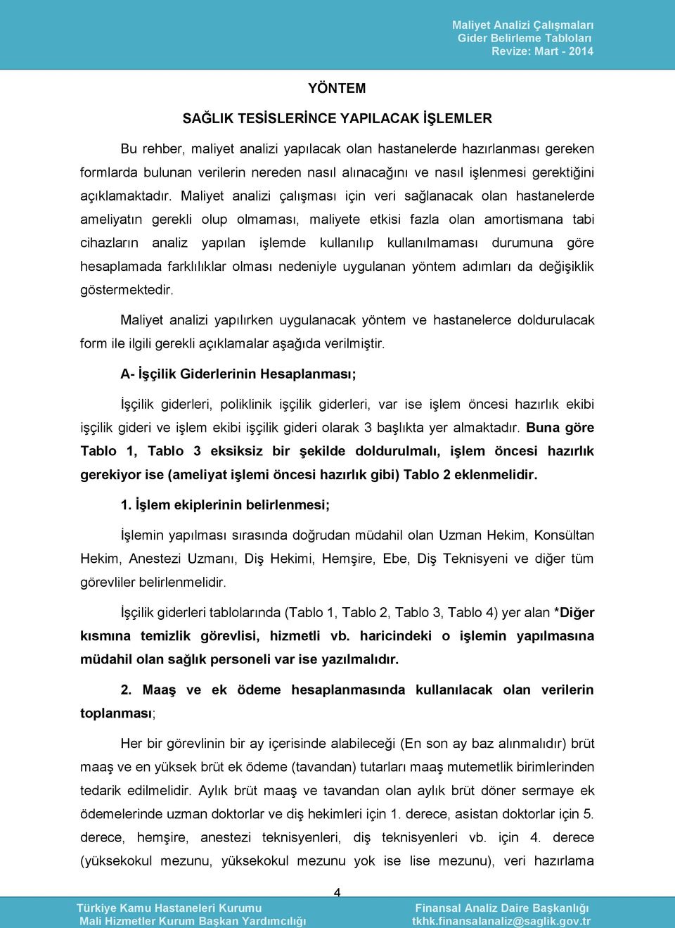 Maliyet analizi çalışması için veri sağlanacak olan hastanelerde ameliyatın gerekli olup olmaması, maliyete etkisi fazla olan amortismana tabi cihazların analiz yapılan işlemde kullanılıp