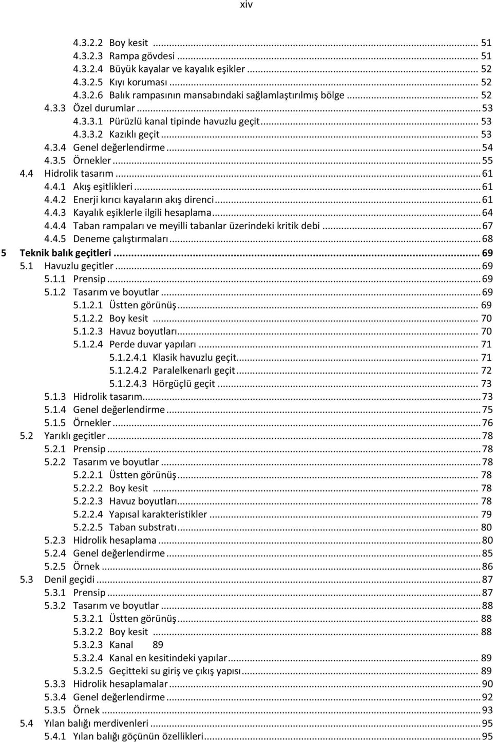 .. 61 4.4.3 Kayalık eşiklerle ilgili hesaplama... 64 4.4.4 Taban rampaları ve meyilli tabanlar üzerindeki kritik debi... 67 4.4.5 Deneme çalıştırmaları... 68 5 Teknik balık geçitleri... 69 5.