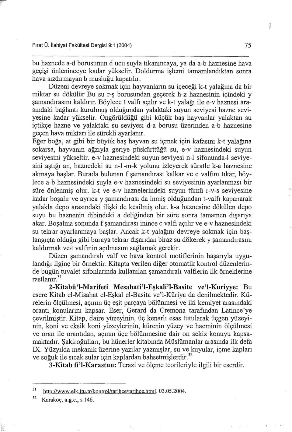 Düzeni devreye sokmak için hayvanların su içeceği k-t yalağına da bir miktar su dökülür Bu su r-ş borusundan geçerek h-z haznesinin içindeki y şamandırasını kaldırır.