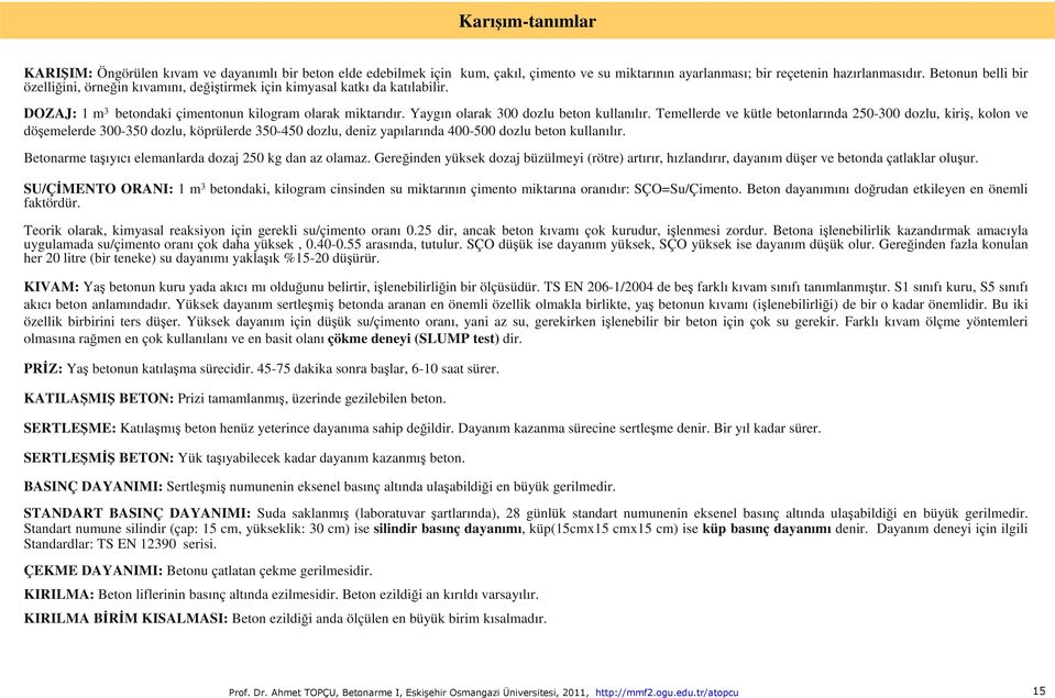 Temellerde ve kütle betonlarında 250-300 dozlu, kiriş, kolon ve döşemelerde 300-350 dozlu, köprülerde 350-450 dozlu, deniz yapılarında 400-500 dozlu beton kullanılır.