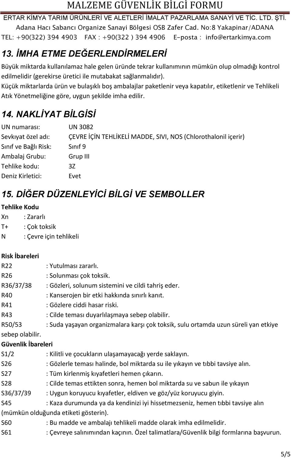 NAKLİYAT BİLGİSİ UN numarası: UN 3082 Sevkıyat özel adı: ÇEVRE İÇİN TEHLİKELİ MADDE, SIVI, NOS (Chlorothalonil içerir) Sınıf ve Bağlı Risk: Sınıf 9 Ambalaj Grubu: Grup III Tehlike kodu: 3Z Deniz